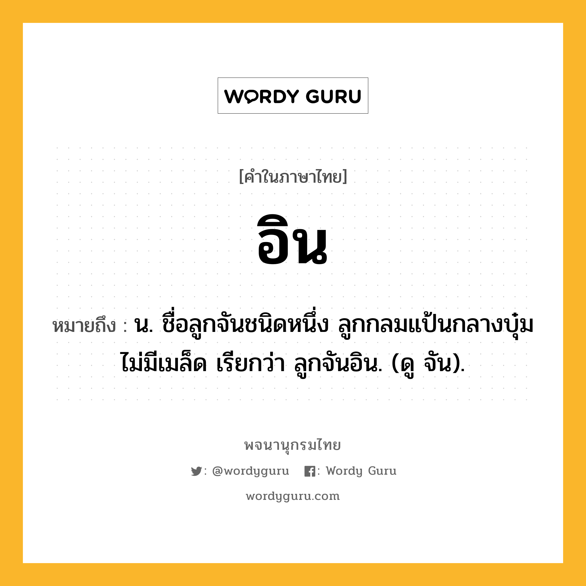 อิน ความหมาย หมายถึงอะไร?, คำในภาษาไทย อิน หมายถึง น. ชื่อลูกจันชนิดหนึ่ง ลูกกลมแป้นกลางบุ๋ม ไม่มีเมล็ด เรียกว่า ลูกจันอิน. (ดู จัน).