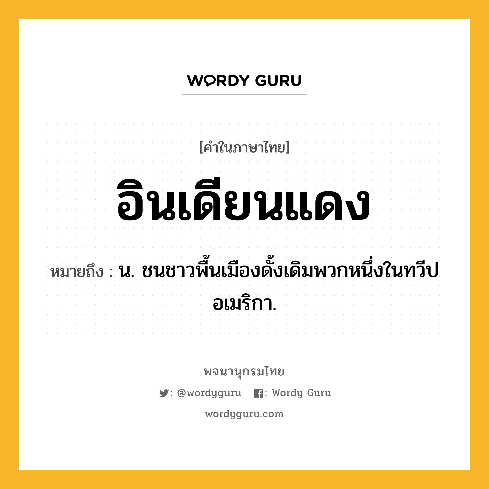 อินเดียนแดง ความหมาย หมายถึงอะไร?, คำในภาษาไทย อินเดียนแดง หมายถึง น. ชนชาวพื้นเมืองดั้งเดิมพวกหนึ่งในทวีปอเมริกา.