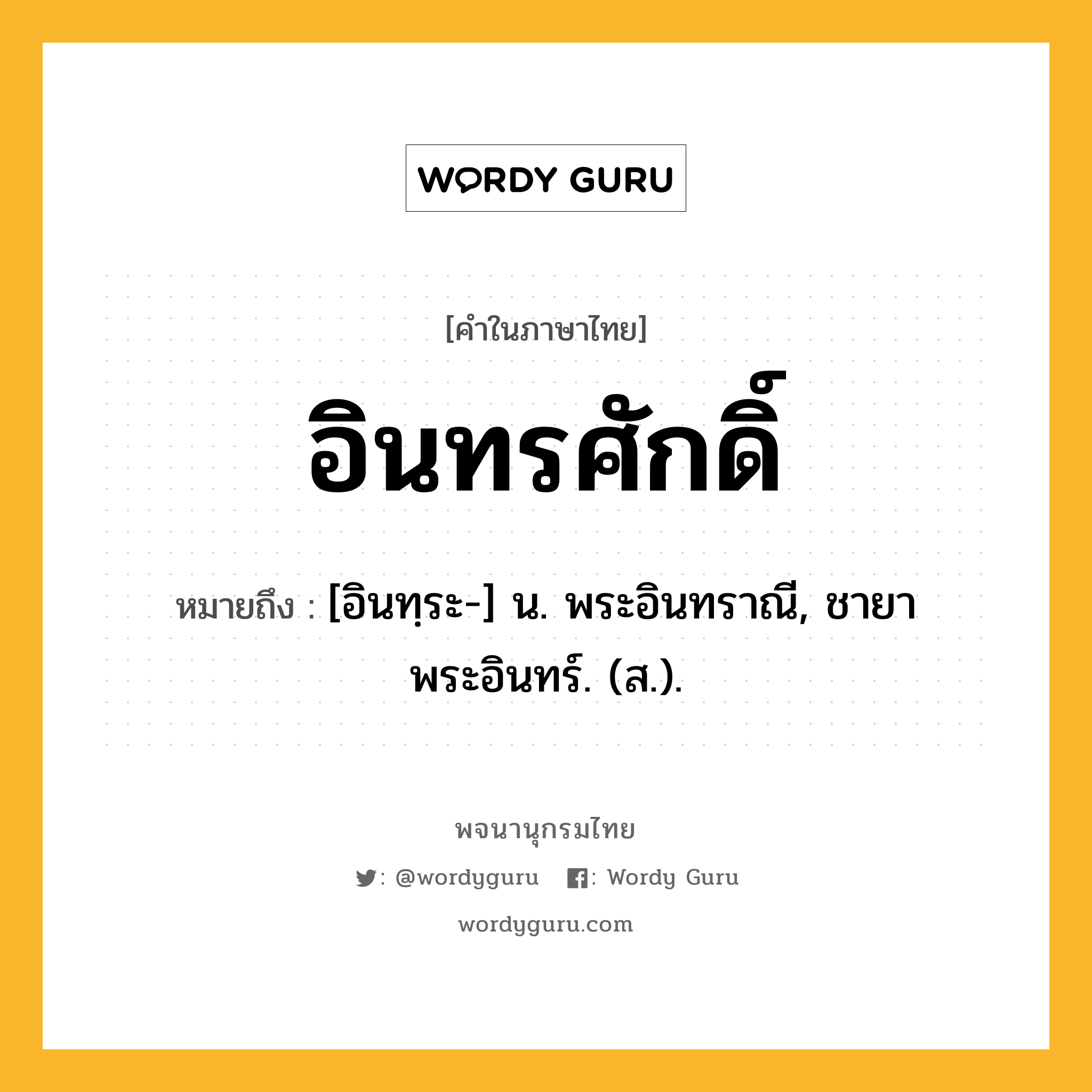 อินทรศักดิ์ ความหมาย หมายถึงอะไร?, คำในภาษาไทย อินทรศักดิ์ หมายถึง [อินทฺระ-] น. พระอินทราณี, ชายาพระอินทร์. (ส.).