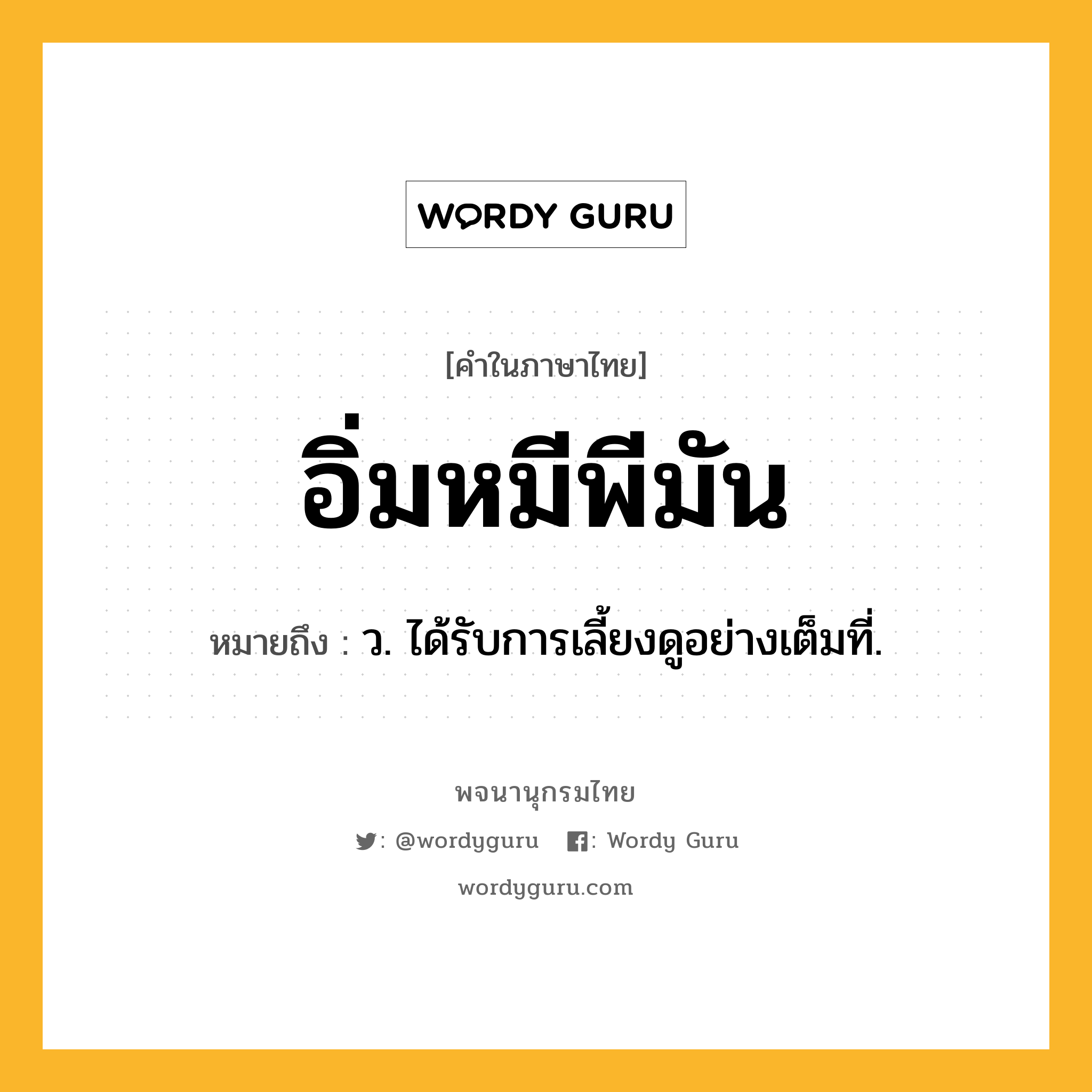 อิ่มหมีพีมัน ความหมาย หมายถึงอะไร?, คำในภาษาไทย อิ่มหมีพีมัน หมายถึง ว. ได้รับการเลี้ยงดูอย่างเต็มที่.