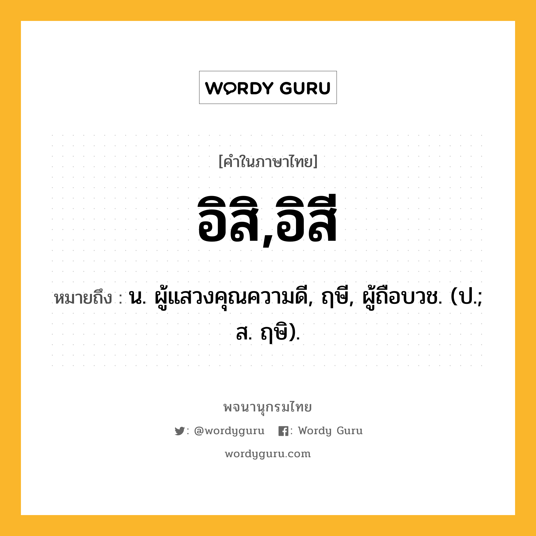 อิสิ,อิสี ความหมาย หมายถึงอะไร?, คำในภาษาไทย อิสิ,อิสี หมายถึง น. ผู้แสวงคุณความดี, ฤษี, ผู้ถือบวช. (ป.; ส. ฤษิ).