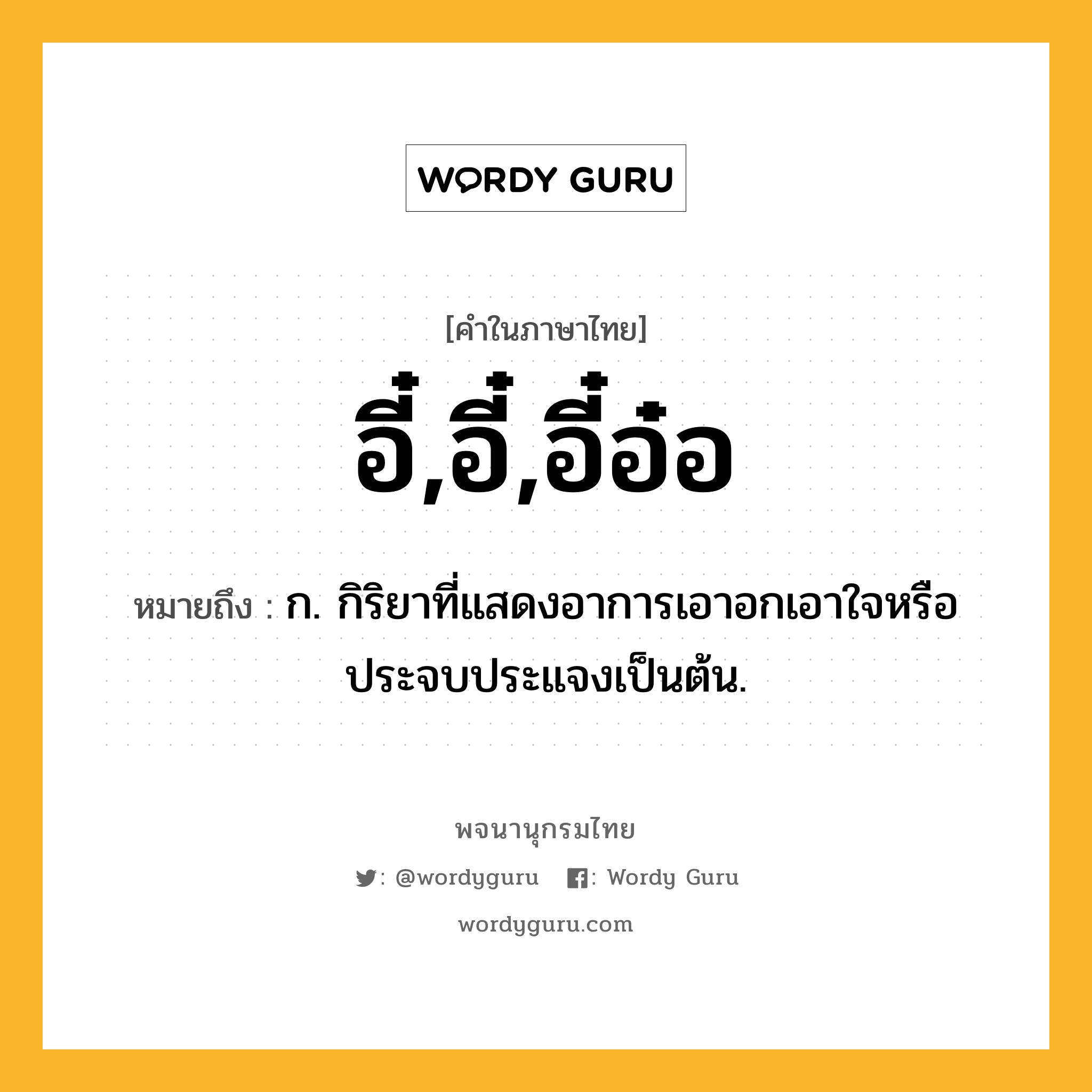 อี๋,อี๋,อี๋อ๋อ ความหมาย หมายถึงอะไร?, คำในภาษาไทย อี๋,อี๋,อี๋อ๋อ หมายถึง ก. กิริยาที่แสดงอาการเอาอกเอาใจหรือประจบประแจงเป็นต้น.