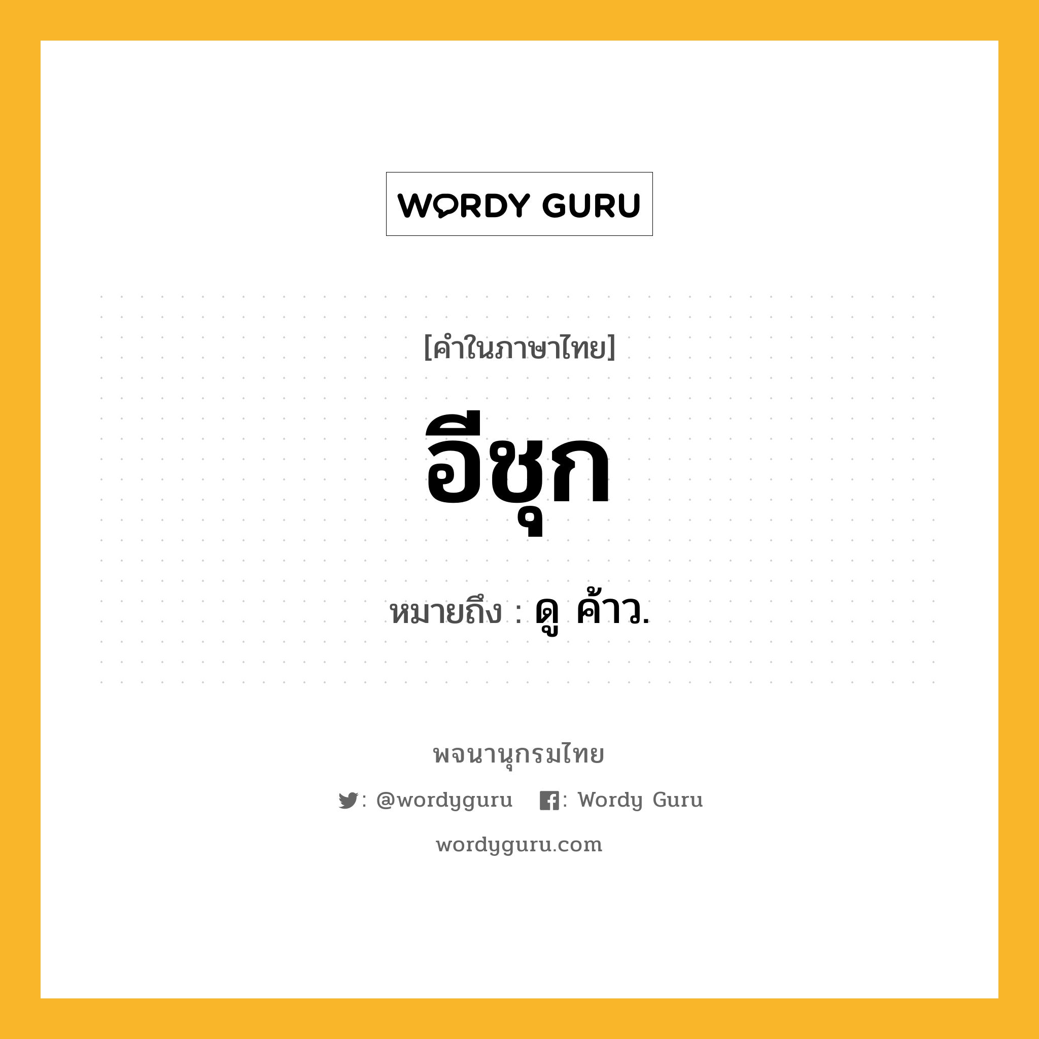 อีชุก ความหมาย หมายถึงอะไร?, คำในภาษาไทย อีชุก หมายถึง ดู ค้าว.