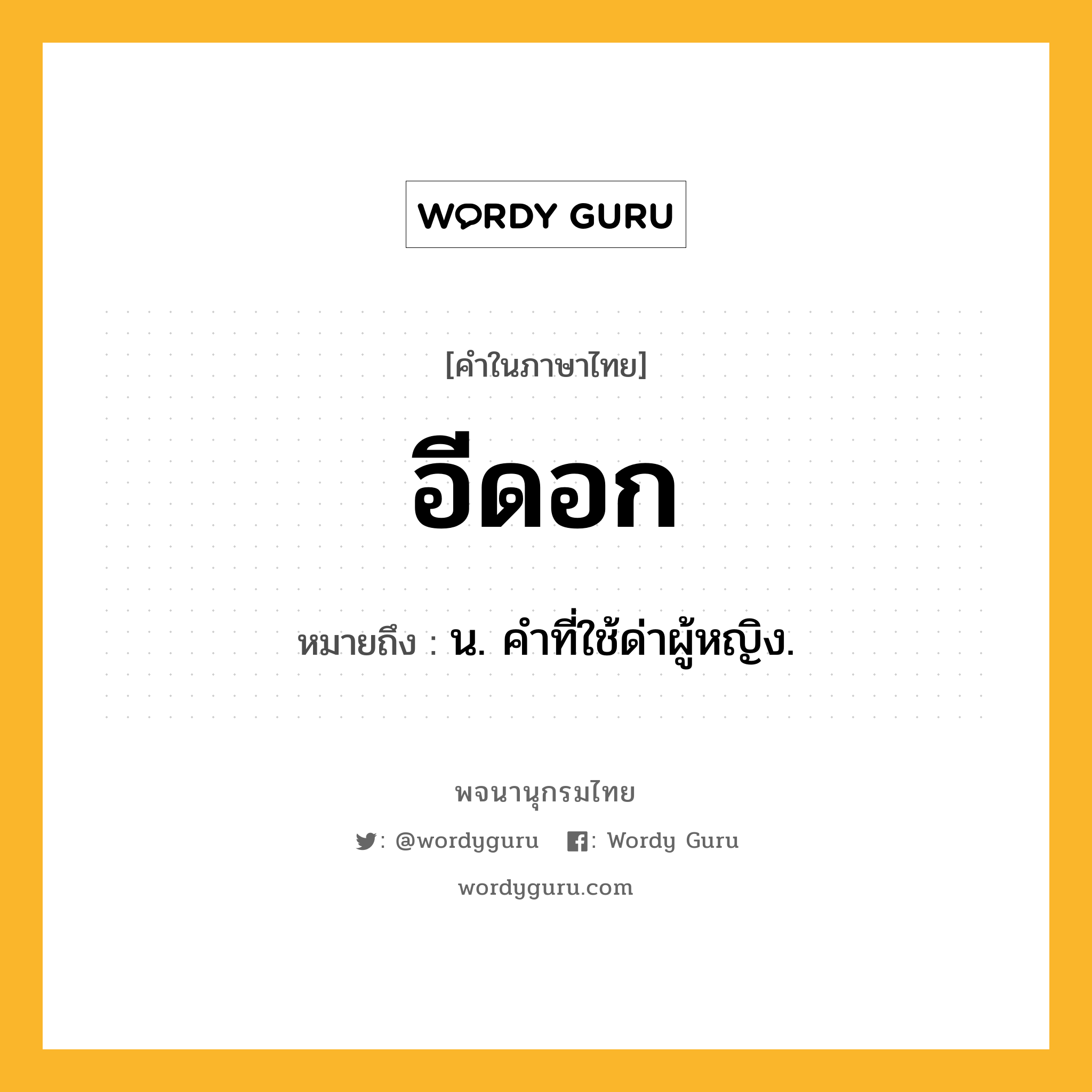 อีดอก ความหมาย หมายถึงอะไร?, คำในภาษาไทย อีดอก หมายถึง น. คำที่ใช้ด่าผู้หญิง.