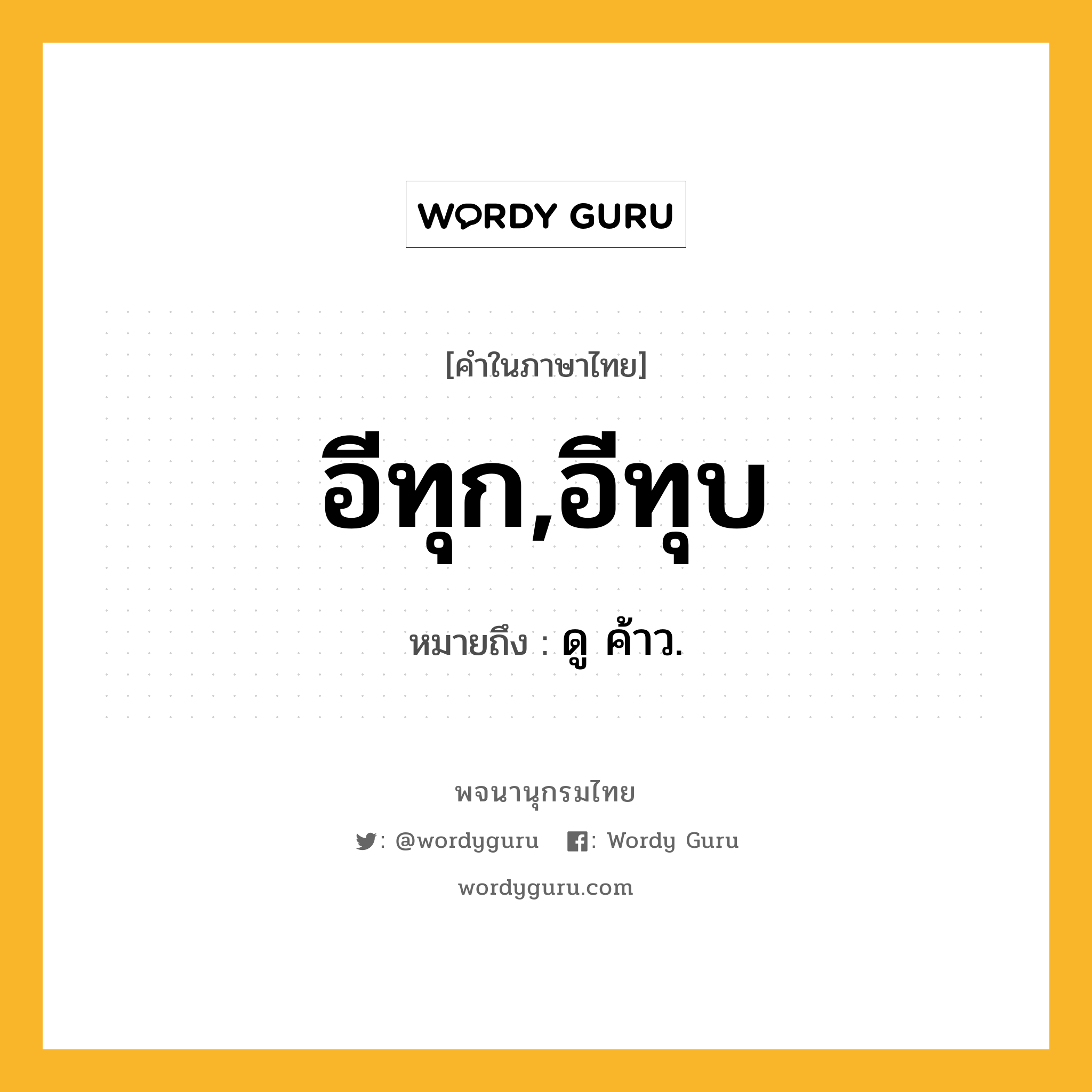 อีทุก,อีทุบ ความหมาย หมายถึงอะไร?, คำในภาษาไทย อีทุก,อีทุบ หมายถึง ดู ค้าว.