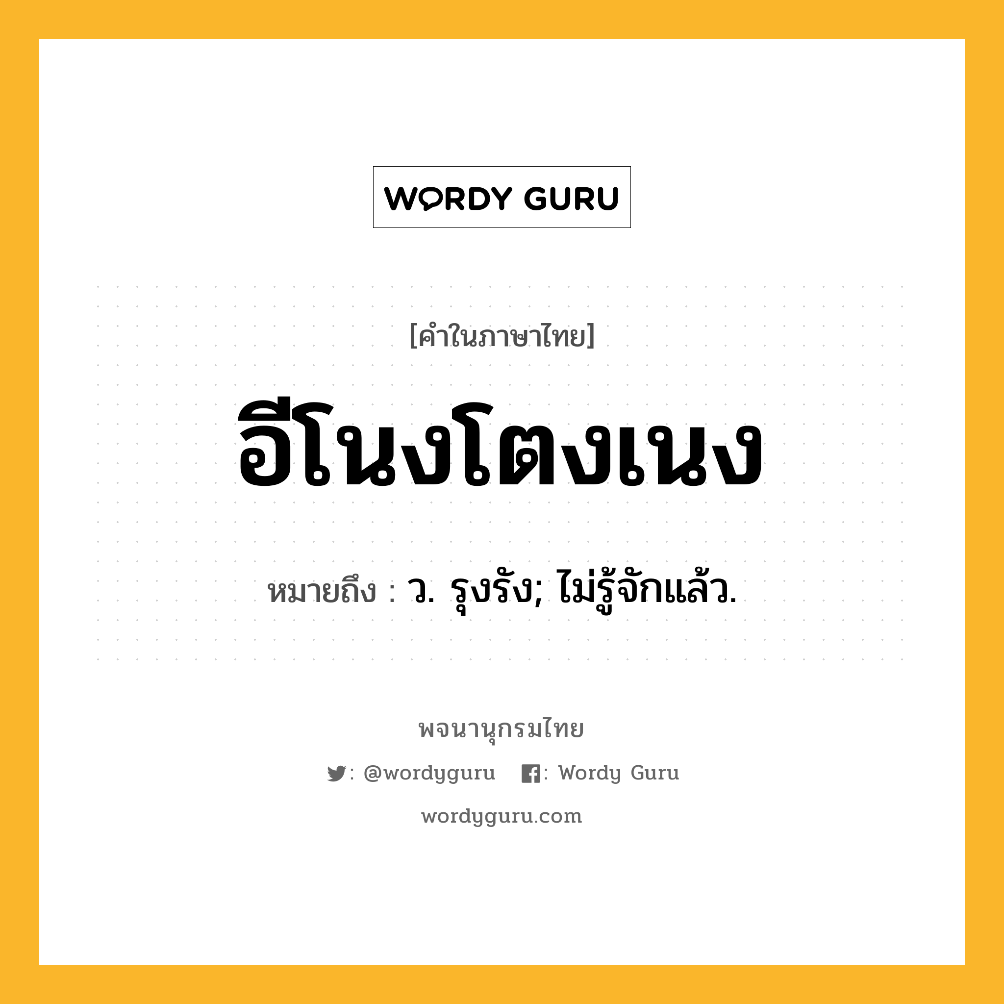 อีโนงโตงเนง ความหมาย หมายถึงอะไร?, คำในภาษาไทย อีโนงโตงเนง หมายถึง ว. รุงรัง; ไม่รู้จักแล้ว.