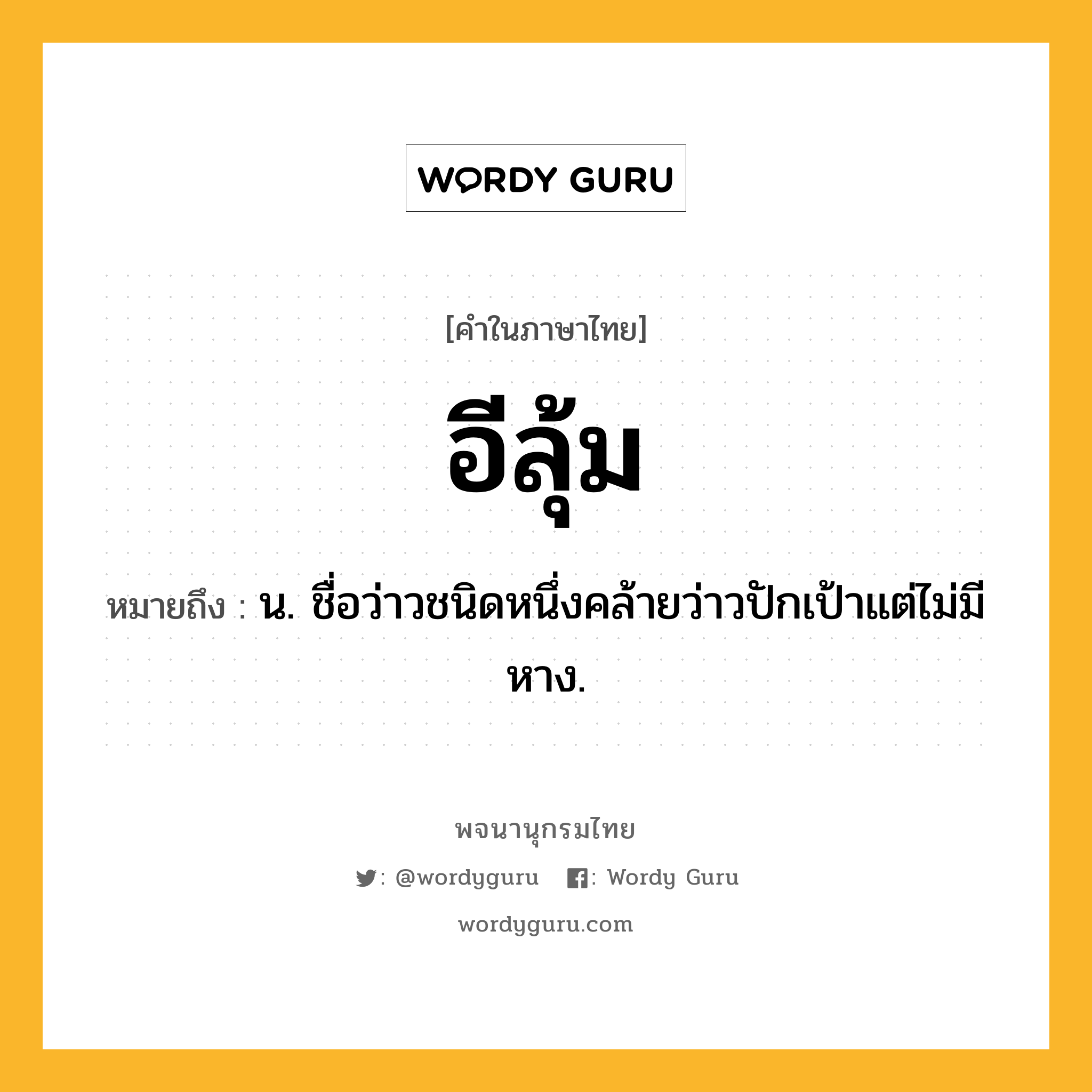 อีลุ้ม ความหมาย หมายถึงอะไร?, คำในภาษาไทย อีลุ้ม หมายถึง น. ชื่อว่าวชนิดหนึ่งคล้ายว่าวปักเป้าแต่ไม่มีหาง.