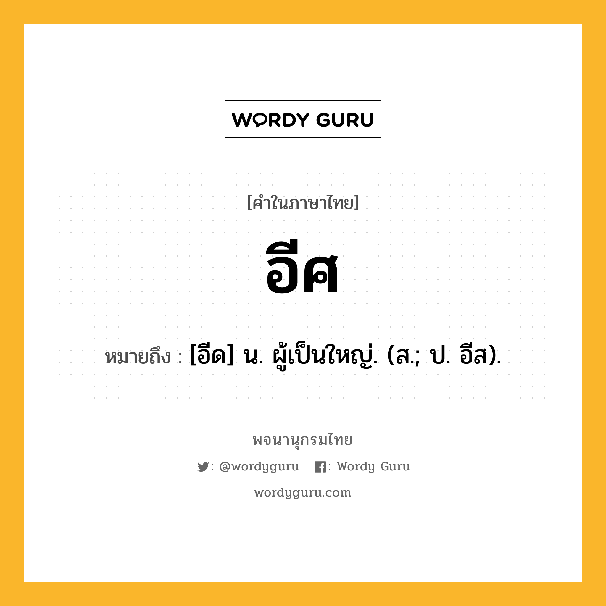 อีศ ความหมาย หมายถึงอะไร?, คำในภาษาไทย อีศ หมายถึง [อีด] น. ผู้เป็นใหญ่. (ส.; ป. อีส).