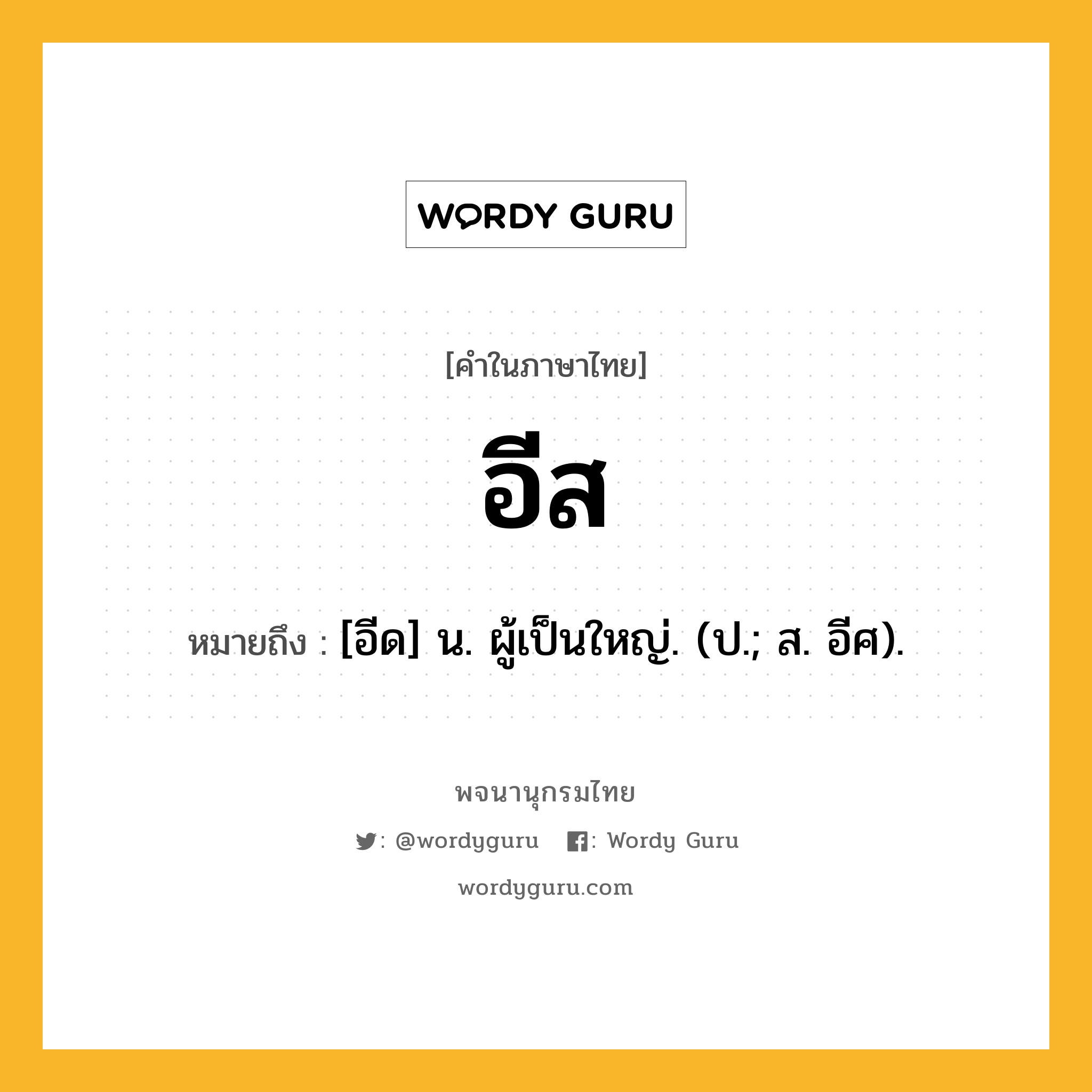 อีส ความหมาย หมายถึงอะไร?, คำในภาษาไทย อีส หมายถึง [อีด] น. ผู้เป็นใหญ่. (ป.; ส. อีศ).