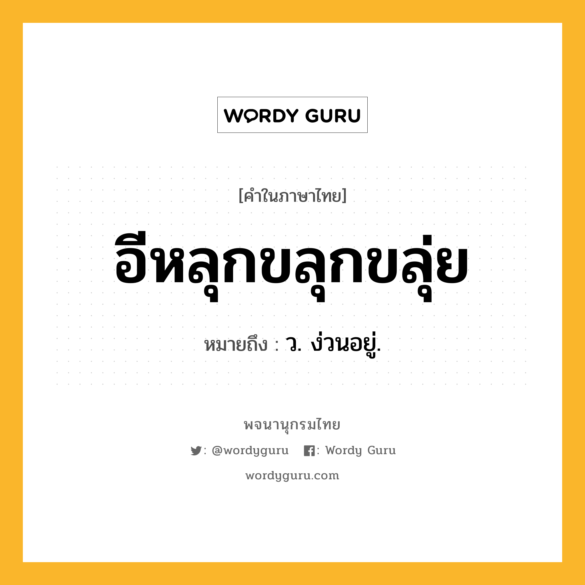 อีหลุกขลุกขลุ่ย ความหมาย หมายถึงอะไร?, คำในภาษาไทย อีหลุกขลุกขลุ่ย หมายถึง ว. ง่วนอยู่.