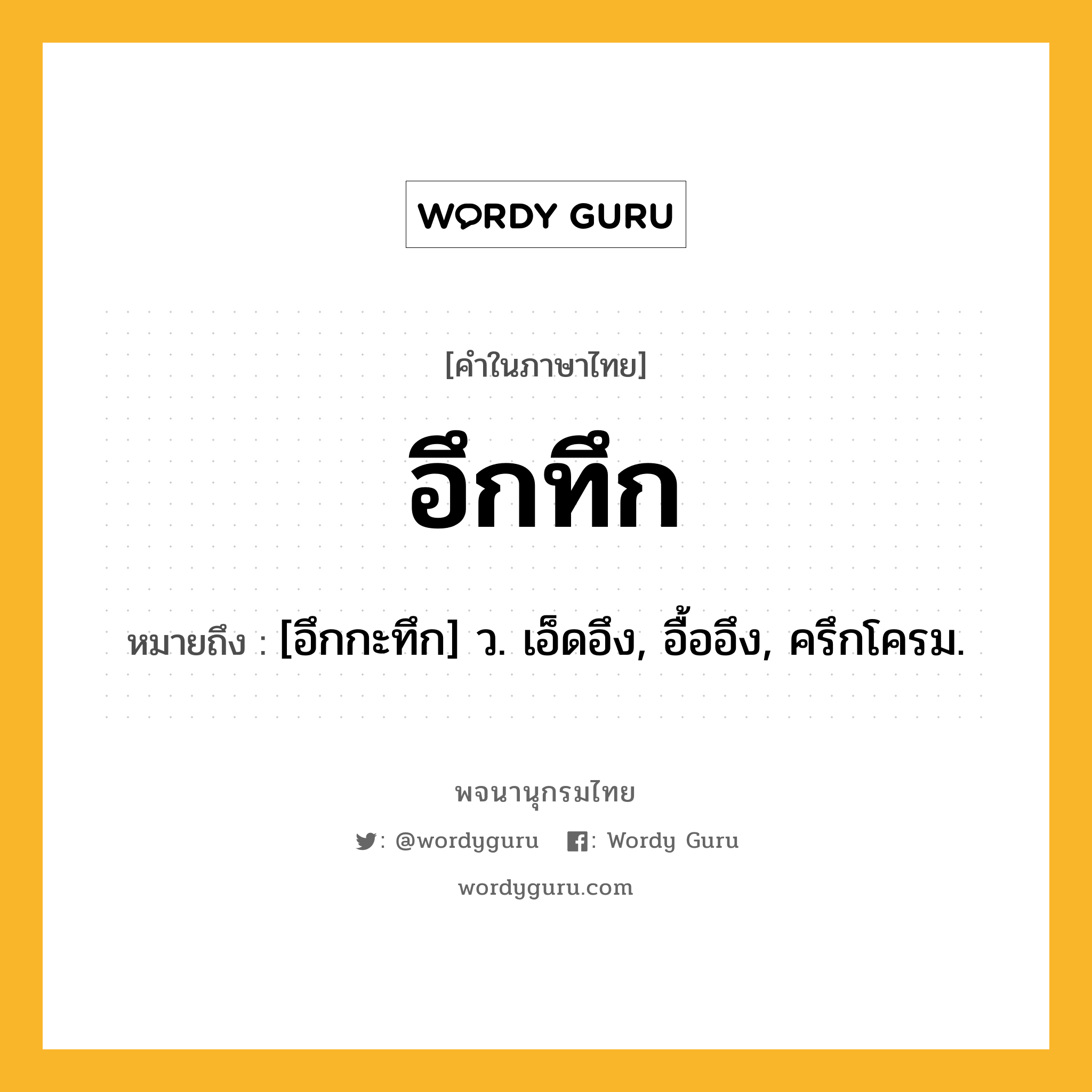 อึกทึก ความหมาย หมายถึงอะไร?, คำในภาษาไทย อึกทึก หมายถึง [อึกกะทึก] ว. เอ็ดอึง, อื้ออึง, ครึกโครม.