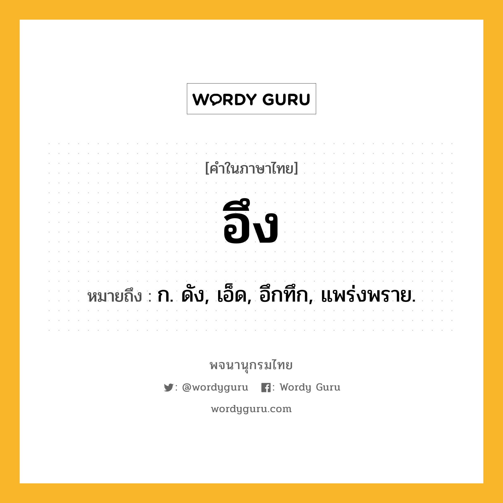 อึง ความหมาย หมายถึงอะไร?, คำในภาษาไทย อึง หมายถึง ก. ดัง, เอ็ด, อึกทึก, แพร่งพราย.