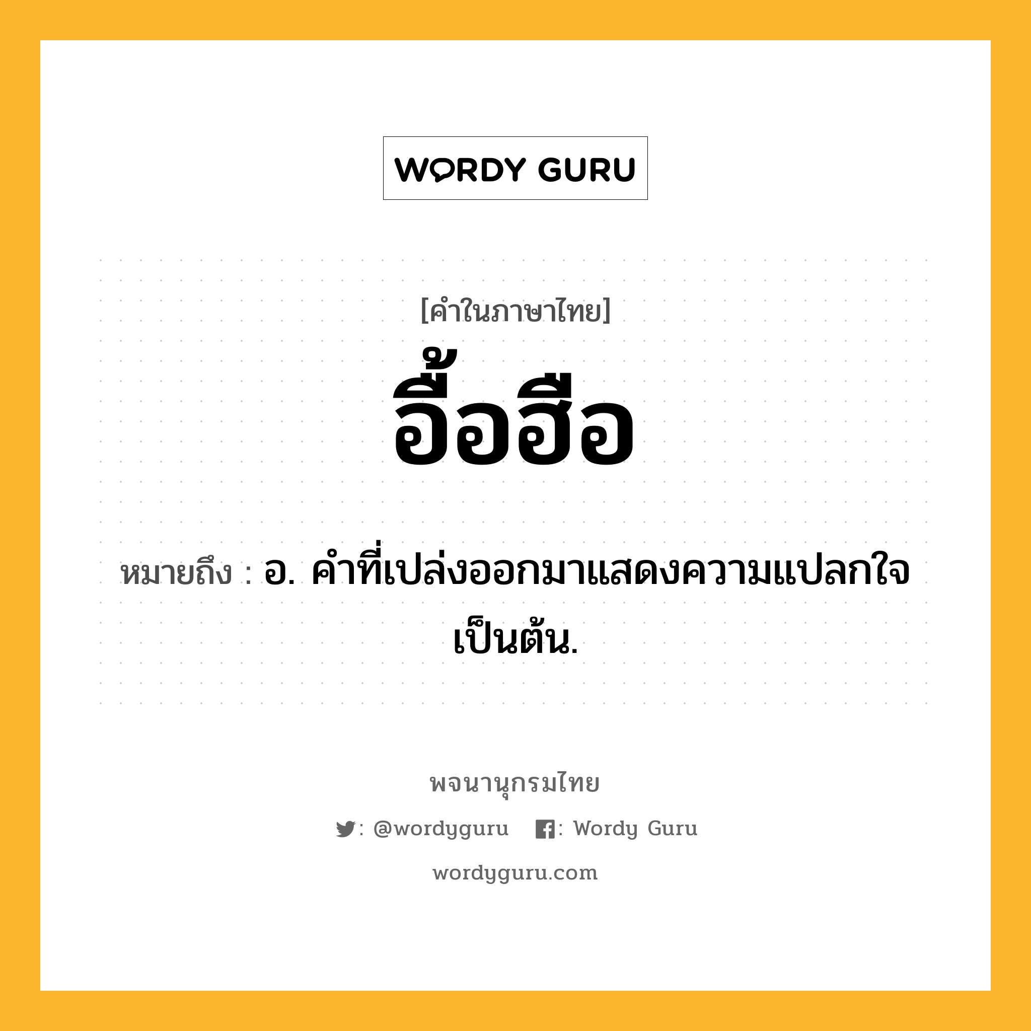 อื้อฮือ ความหมาย หมายถึงอะไร?, คำในภาษาไทย อื้อฮือ หมายถึง อ. คำที่เปล่งออกมาแสดงความแปลกใจเป็นต้น.