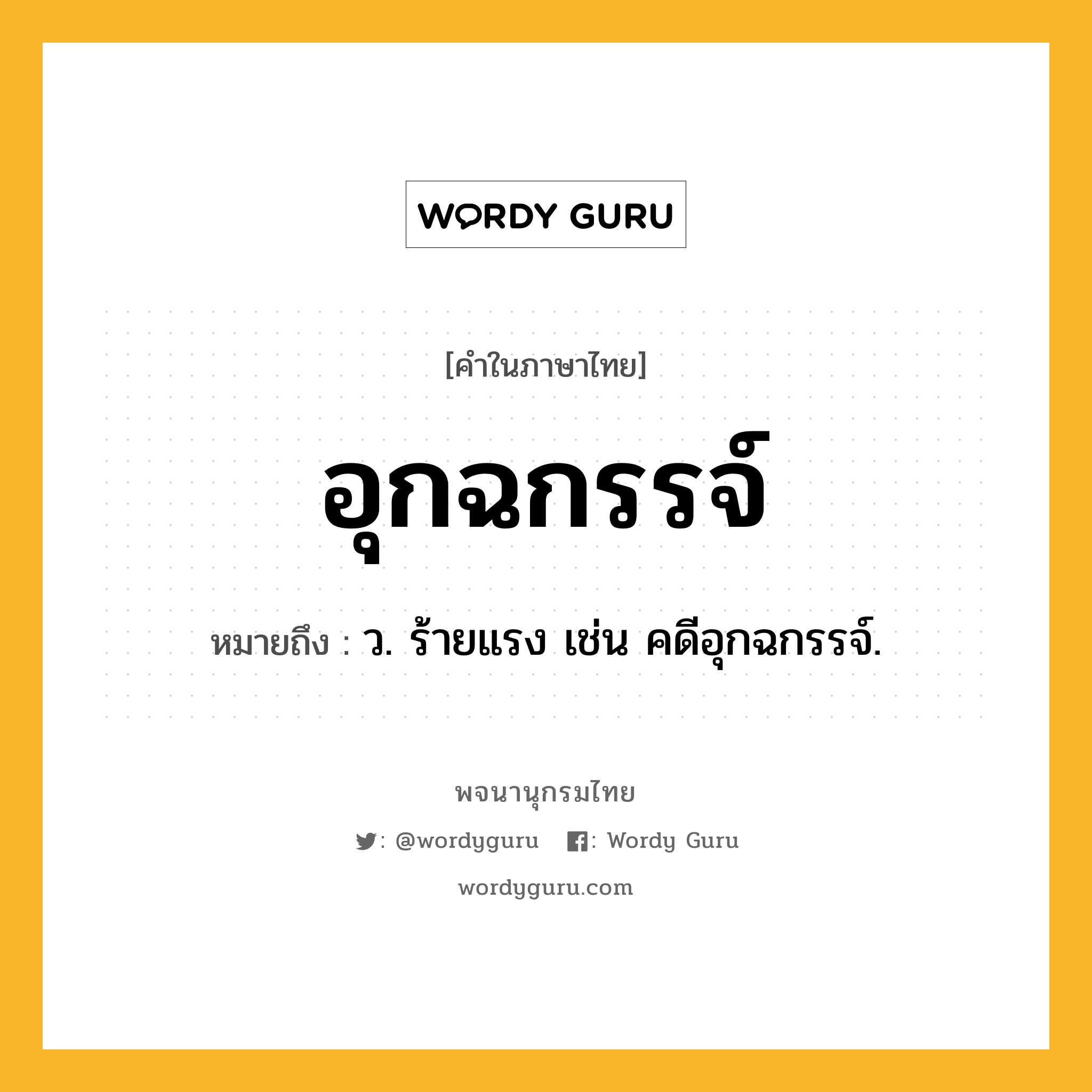 อุกฉกรรจ์ ความหมาย หมายถึงอะไร?, คำในภาษาไทย อุกฉกรรจ์ หมายถึง ว. ร้ายแรง เช่น คดีอุกฉกรรจ์.