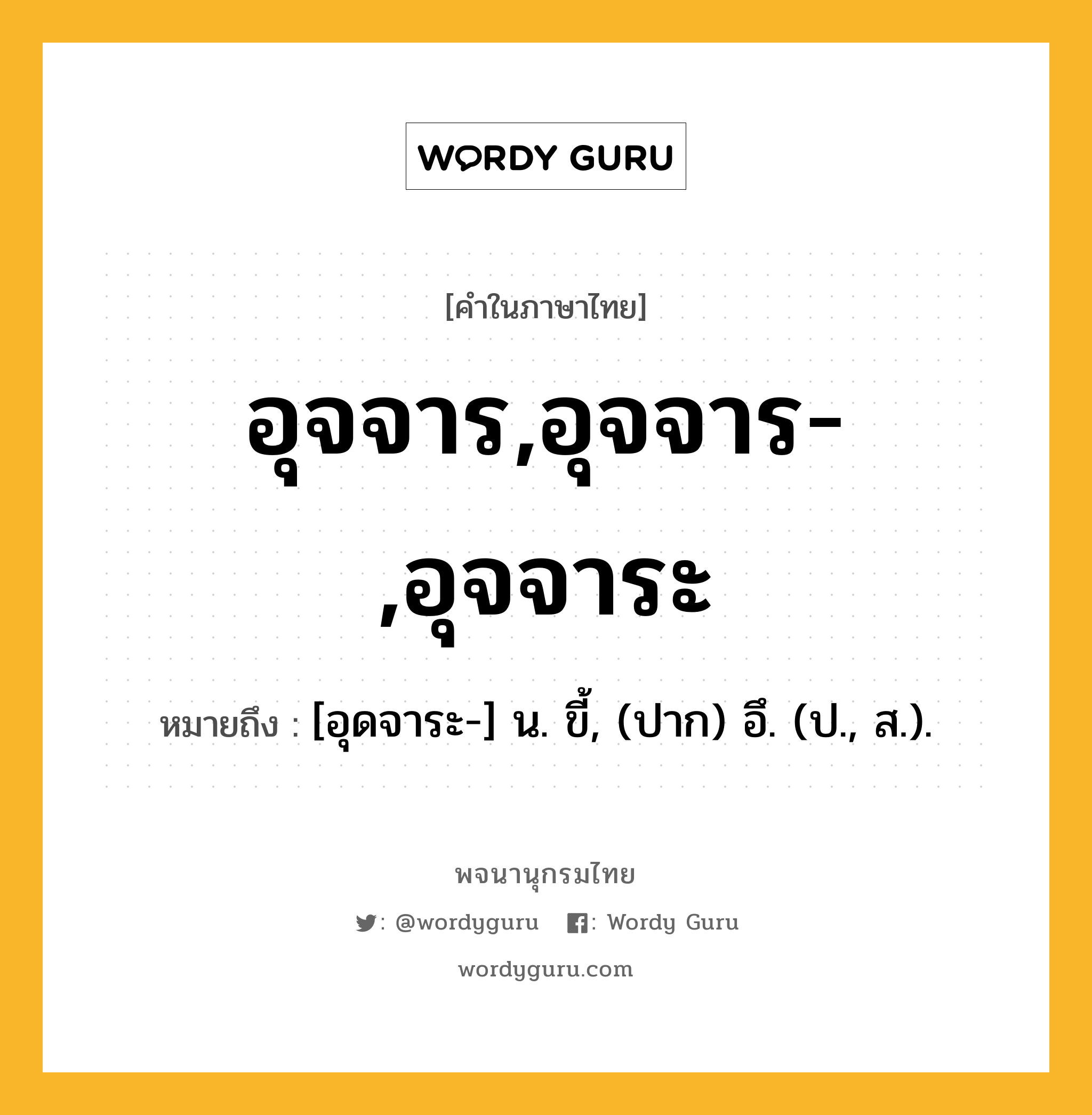 อุจจาร,อุจจาร-,อุจจาระ ความหมาย หมายถึงอะไร?, คำในภาษาไทย อุจจาร,อุจจาร-,อุจจาระ หมายถึง [อุดจาระ-] น. ขี้, (ปาก) อึ. (ป., ส.).