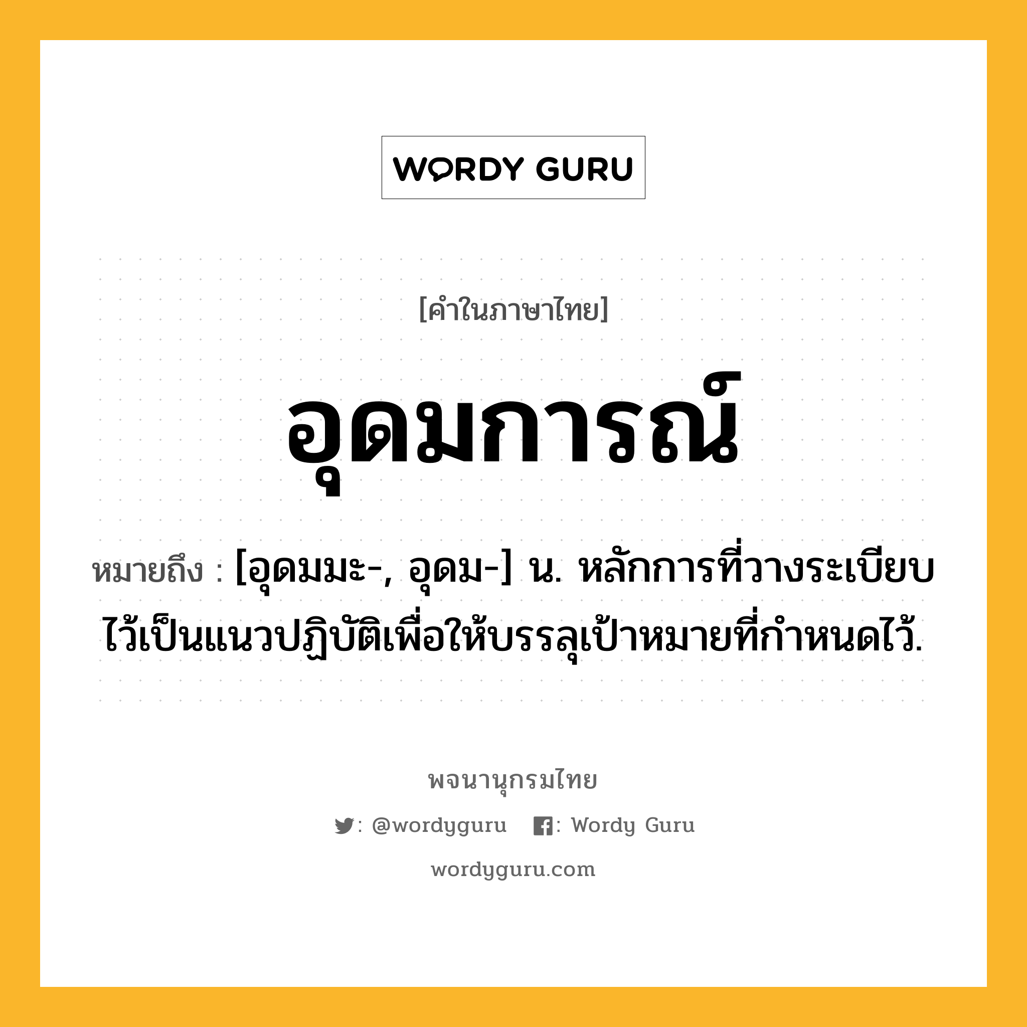 อุดมการณ์ ความหมาย หมายถึงอะไร?, คำในภาษาไทย อุดมการณ์ หมายถึง [อุดมมะ-, อุดม-] น. หลักการที่วางระเบียบไว้เป็นแนวปฏิบัติเพื่อให้บรรลุเป้าหมายที่กำหนดไว้.