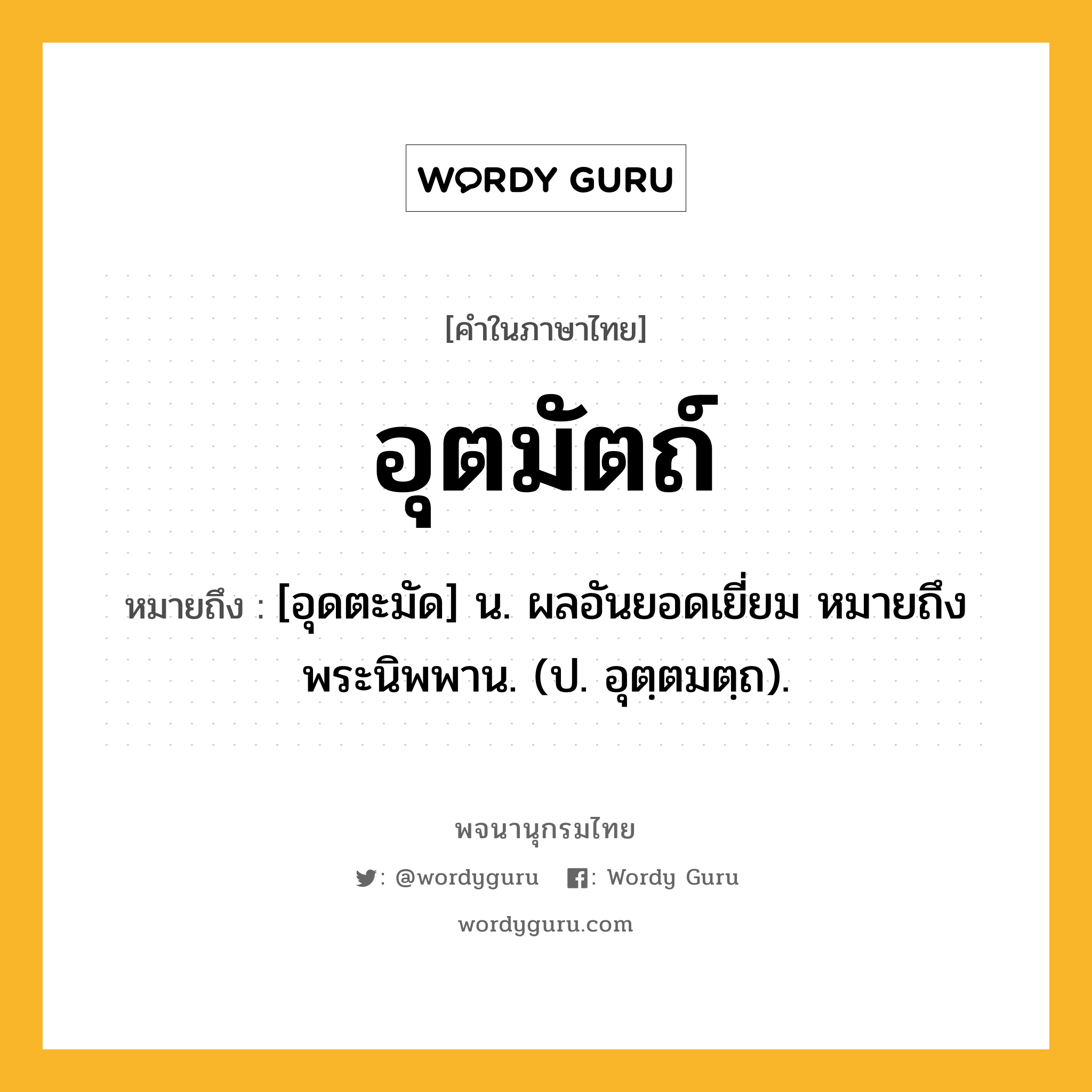 อุตมัตถ์ ความหมาย หมายถึงอะไร?, คำในภาษาไทย อุตมัตถ์ หมายถึง [อุดตะมัด] น. ผลอันยอดเยี่ยม หมายถึง พระนิพพาน. (ป. อุตฺตมตฺถ).