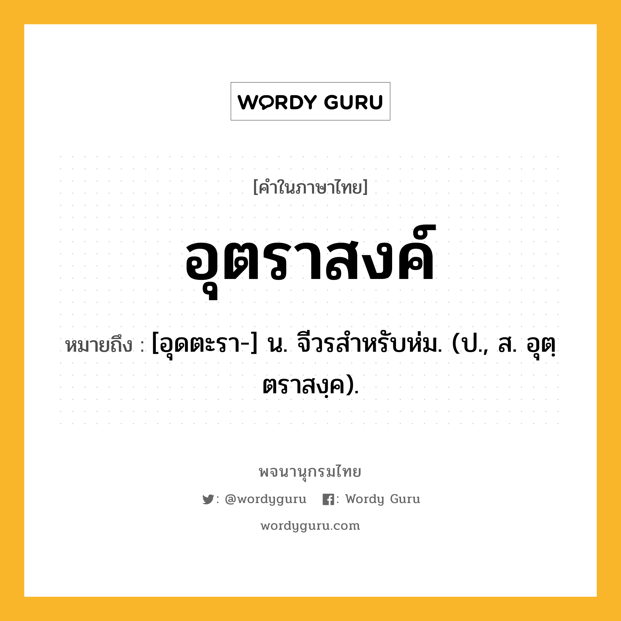 อุตราสงค์ ความหมาย หมายถึงอะไร?, คำในภาษาไทย อุตราสงค์ หมายถึง [อุดตะรา-] น. จีวรสําหรับห่ม. (ป., ส. อุตฺตราสงฺค).