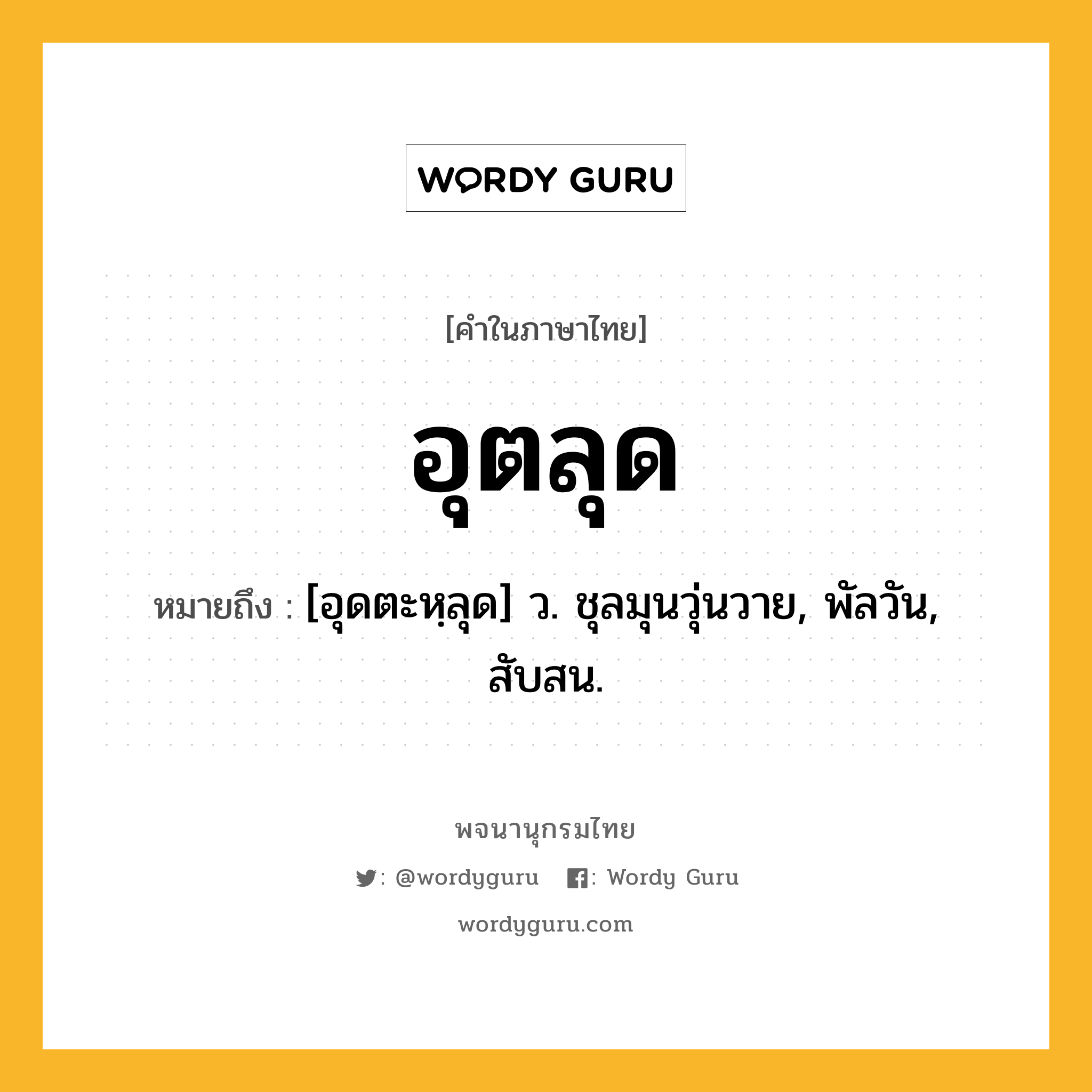 อุตลุด ความหมาย หมายถึงอะไร?, คำในภาษาไทย อุตลุด หมายถึง [อุดตะหฺลุด] ว. ชุลมุนวุ่นวาย, พัลวัน, สับสน.