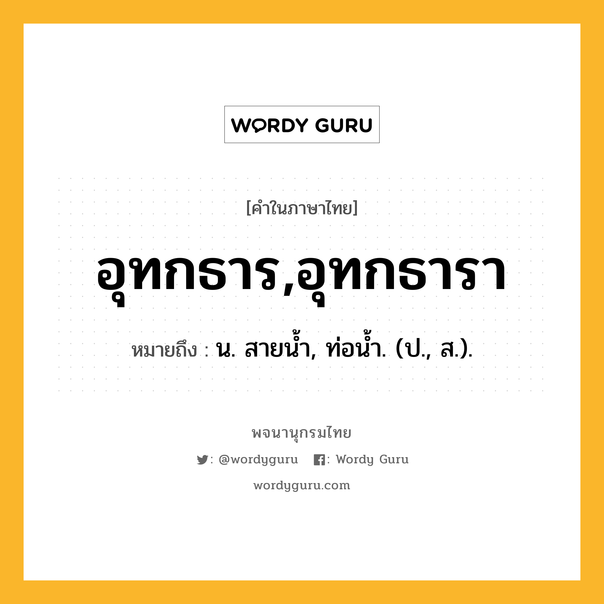 อุทกธาร,อุทกธารา ความหมาย หมายถึงอะไร?, คำในภาษาไทย อุทกธาร,อุทกธารา หมายถึง น. สายนํ้า, ท่อนํ้า. (ป., ส.).