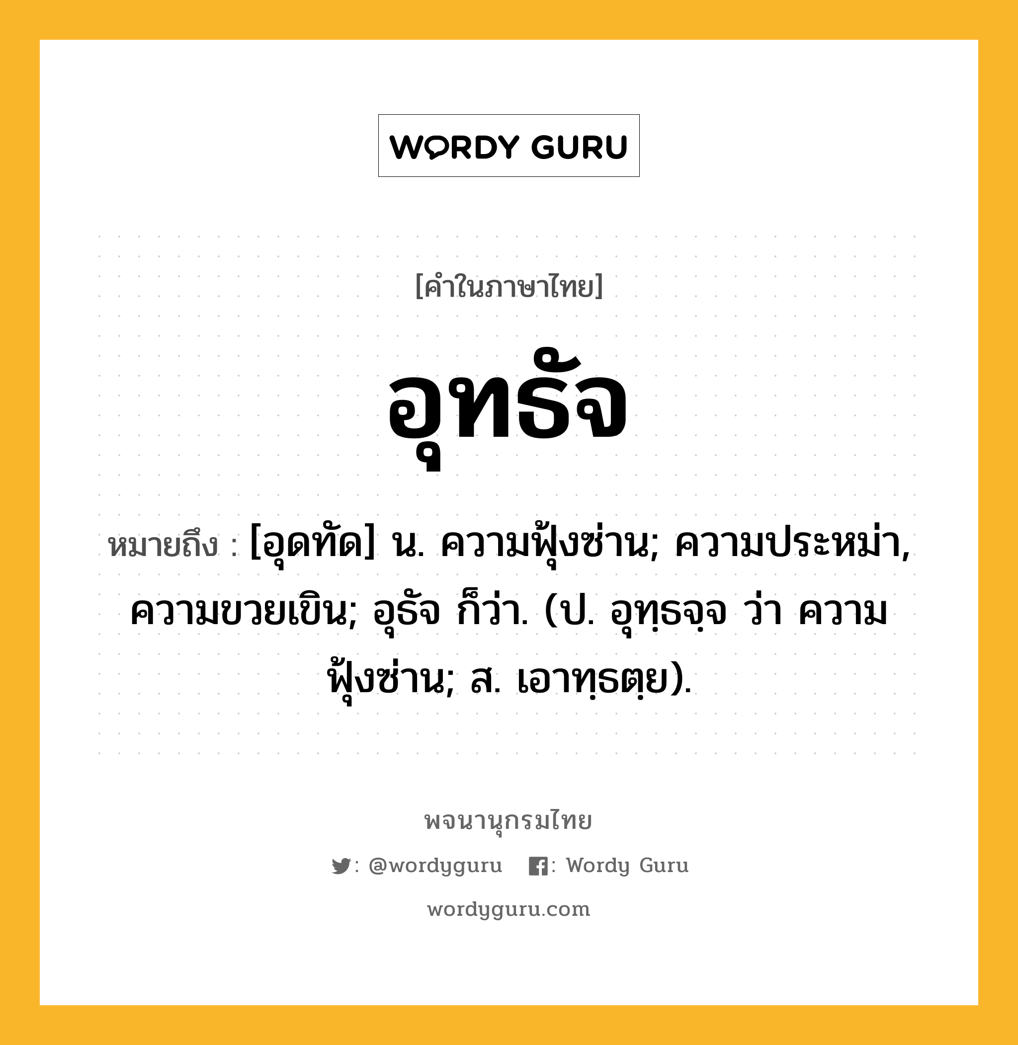 อุทธัจ ความหมาย หมายถึงอะไร?, คำในภาษาไทย อุทธัจ หมายถึง [อุดทัด] น. ความฟุ้งซ่าน; ความประหม่า, ความขวยเขิน; อุธัจ ก็ว่า. (ป. อุทฺธจฺจ ว่า ความฟุ้งซ่าน; ส. เอาทฺธตฺย).