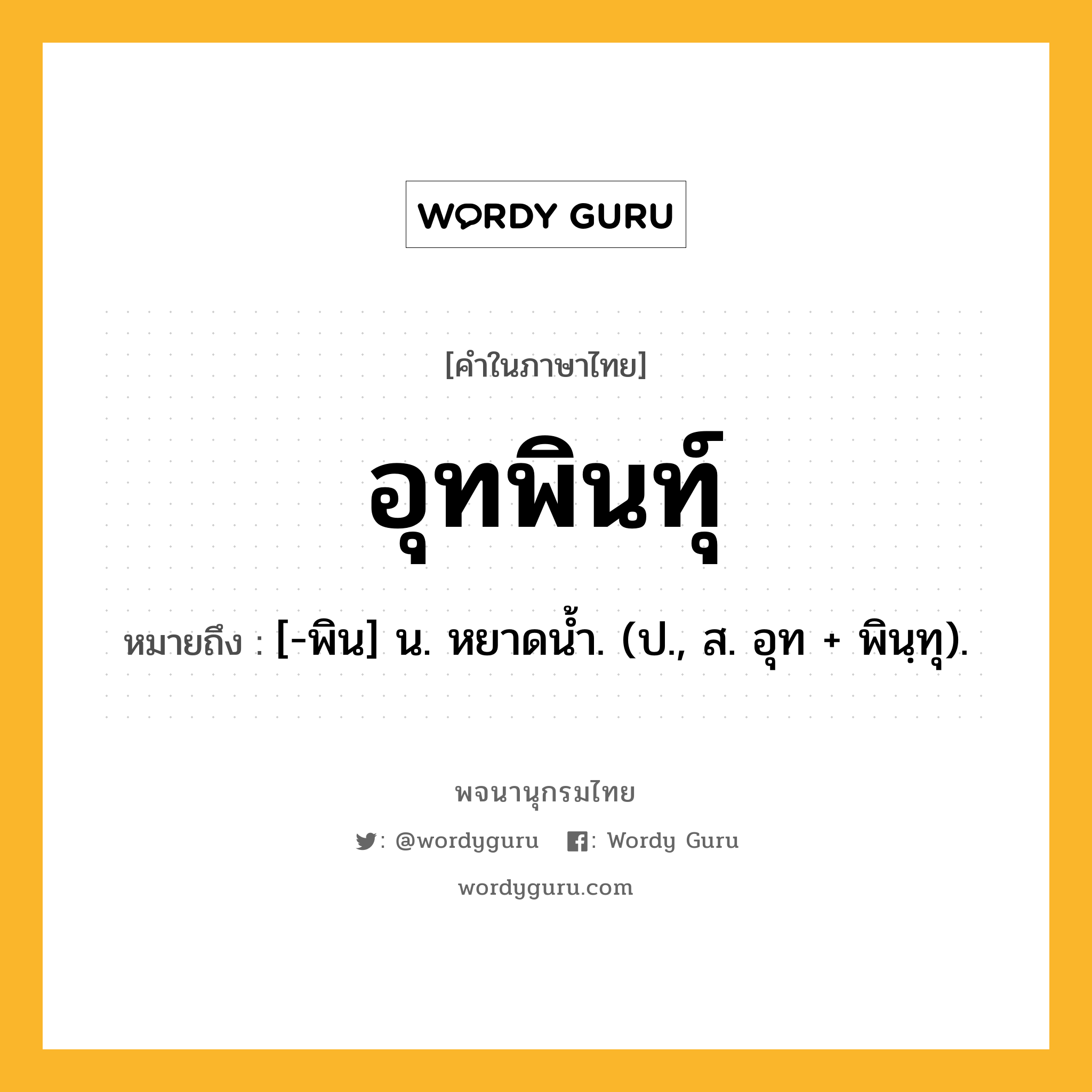 อุทพินทุ์ ความหมาย หมายถึงอะไร?, คำในภาษาไทย อุทพินทุ์ หมายถึง [-พิน] น. หยาดนํ้า. (ป., ส. อุท + พินฺทุ).