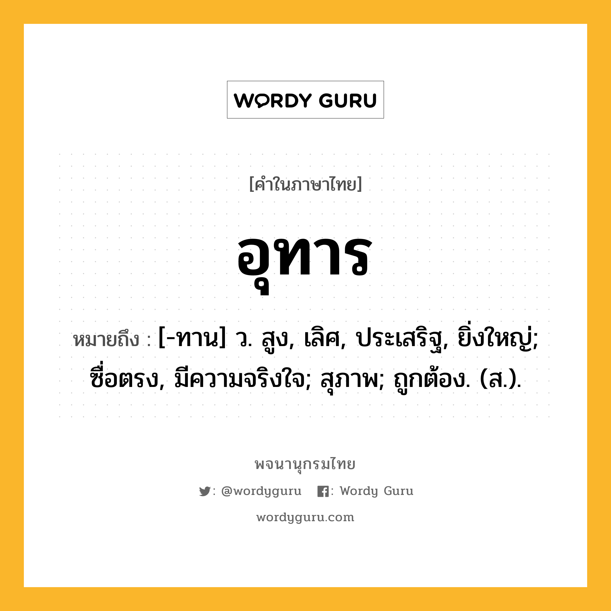 อุทาร ความหมาย หมายถึงอะไร?, คำในภาษาไทย อุทาร หมายถึง [-ทาน] ว. สูง, เลิศ, ประเสริฐ, ยิ่งใหญ่; ซื่อตรง, มีความจริงใจ; สุภาพ; ถูกต้อง. (ส.).