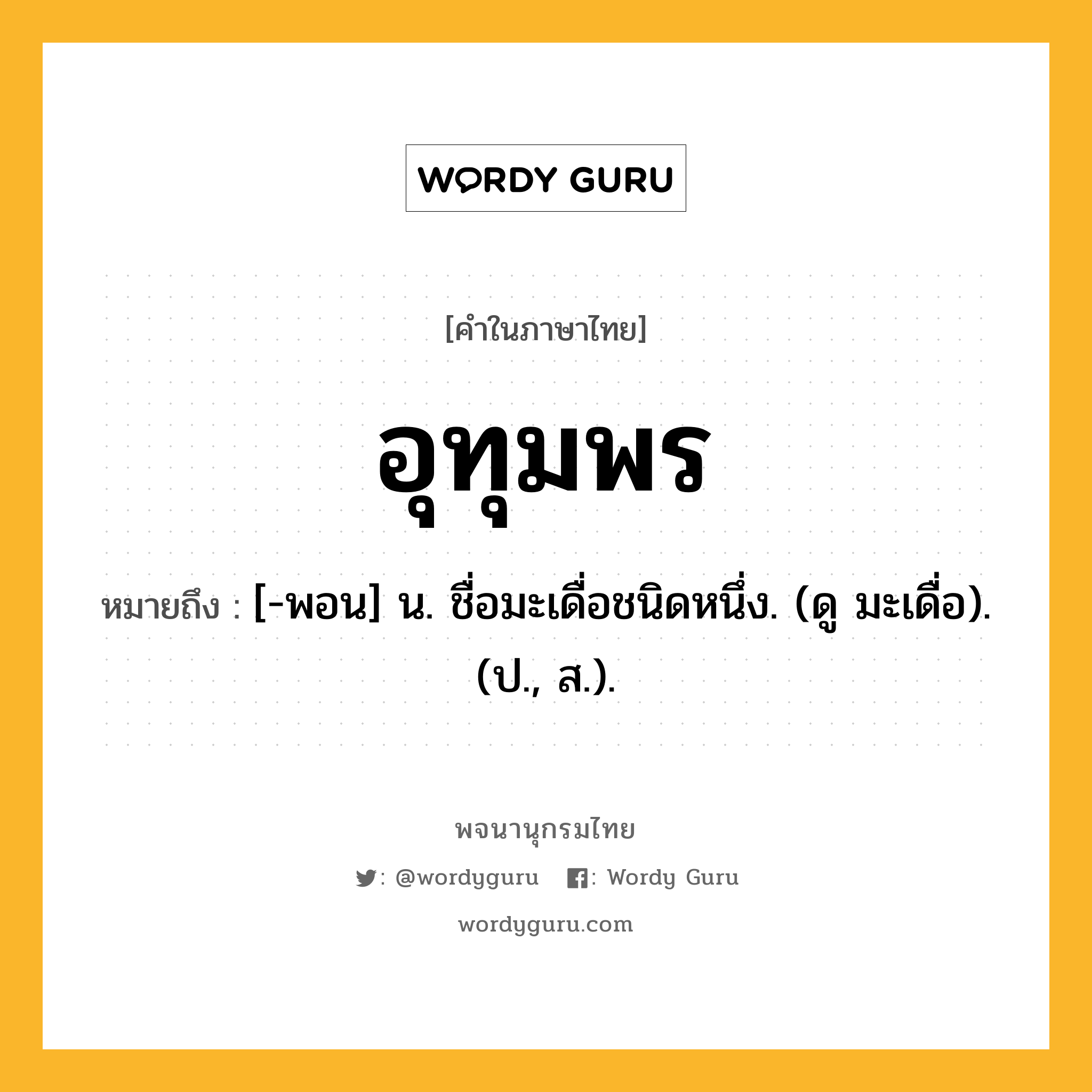 อุทุมพร ความหมาย หมายถึงอะไร?, คำในภาษาไทย อุทุมพร หมายถึง [-พอน] น. ชื่อมะเดื่อชนิดหนึ่ง. (ดู มะเดื่อ). (ป., ส.).