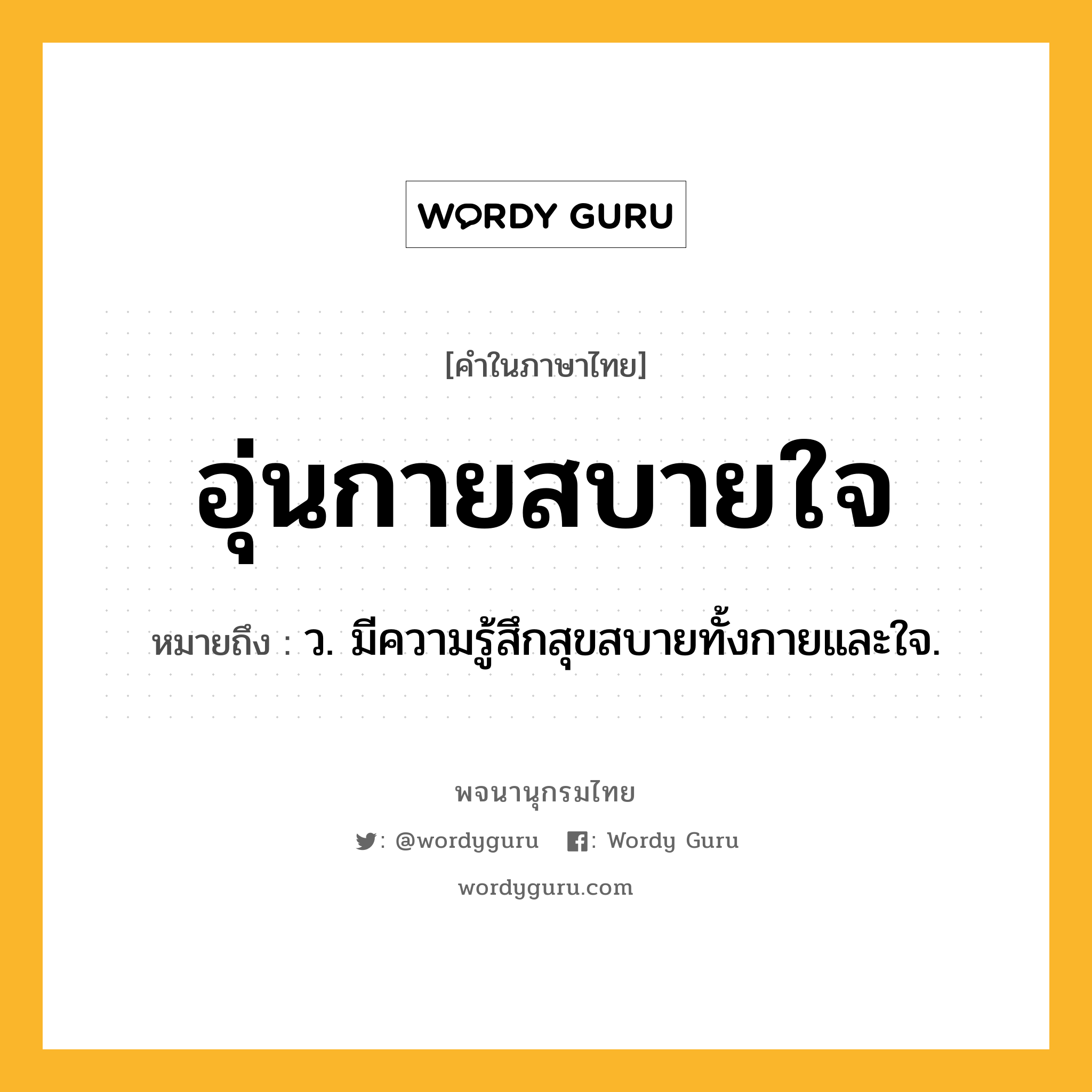 อุ่นกายสบายใจ ความหมาย หมายถึงอะไร?, คำในภาษาไทย อุ่นกายสบายใจ หมายถึง ว. มีความรู้สึกสุขสบายทั้งกายและใจ.