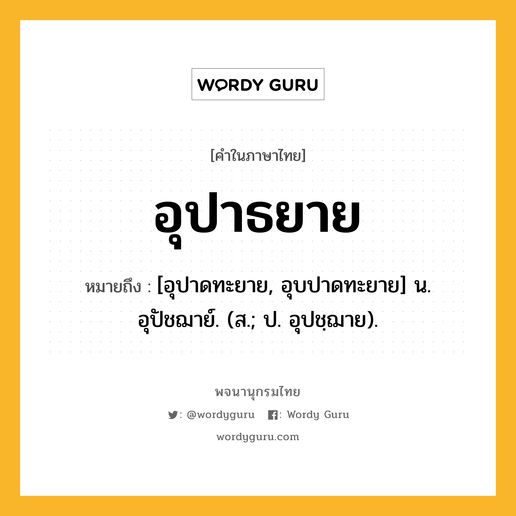 อุปาธยาย ความหมาย หมายถึงอะไร?, คำในภาษาไทย อุปาธยาย หมายถึง [อุปาดทะยาย, อุบปาดทะยาย] น. อุปัชฌาย์. (ส.; ป. อุปชฺฌาย).