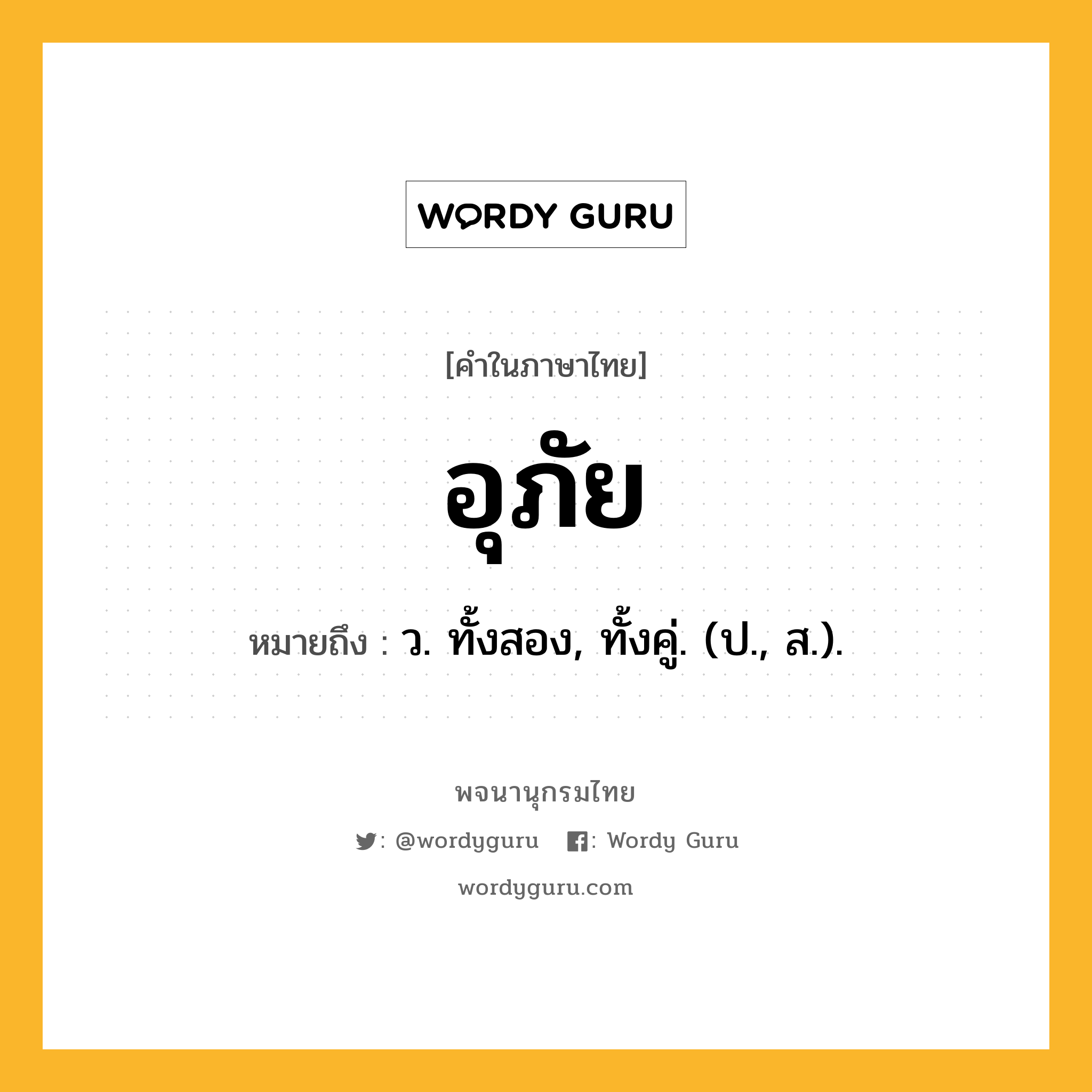 อุภัย ความหมาย หมายถึงอะไร?, คำในภาษาไทย อุภัย หมายถึง ว. ทั้งสอง, ทั้งคู่. (ป., ส.).