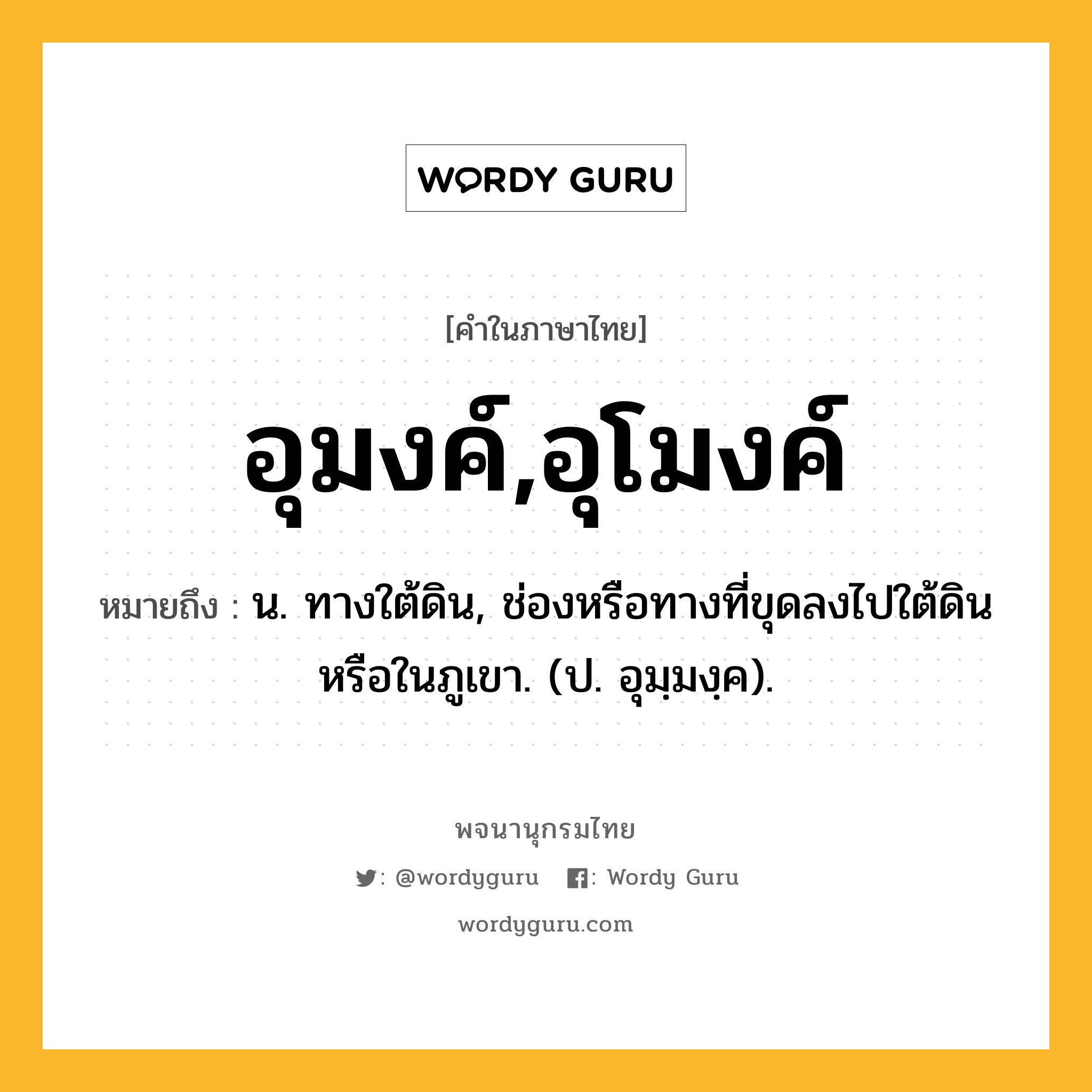 อุมงค์,อุโมงค์ ความหมาย หมายถึงอะไร?, คำในภาษาไทย อุมงค์,อุโมงค์ หมายถึง น. ทางใต้ดิน, ช่องหรือทางที่ขุดลงไปใต้ดินหรือในภูเขา. (ป. อุมฺมงฺค).