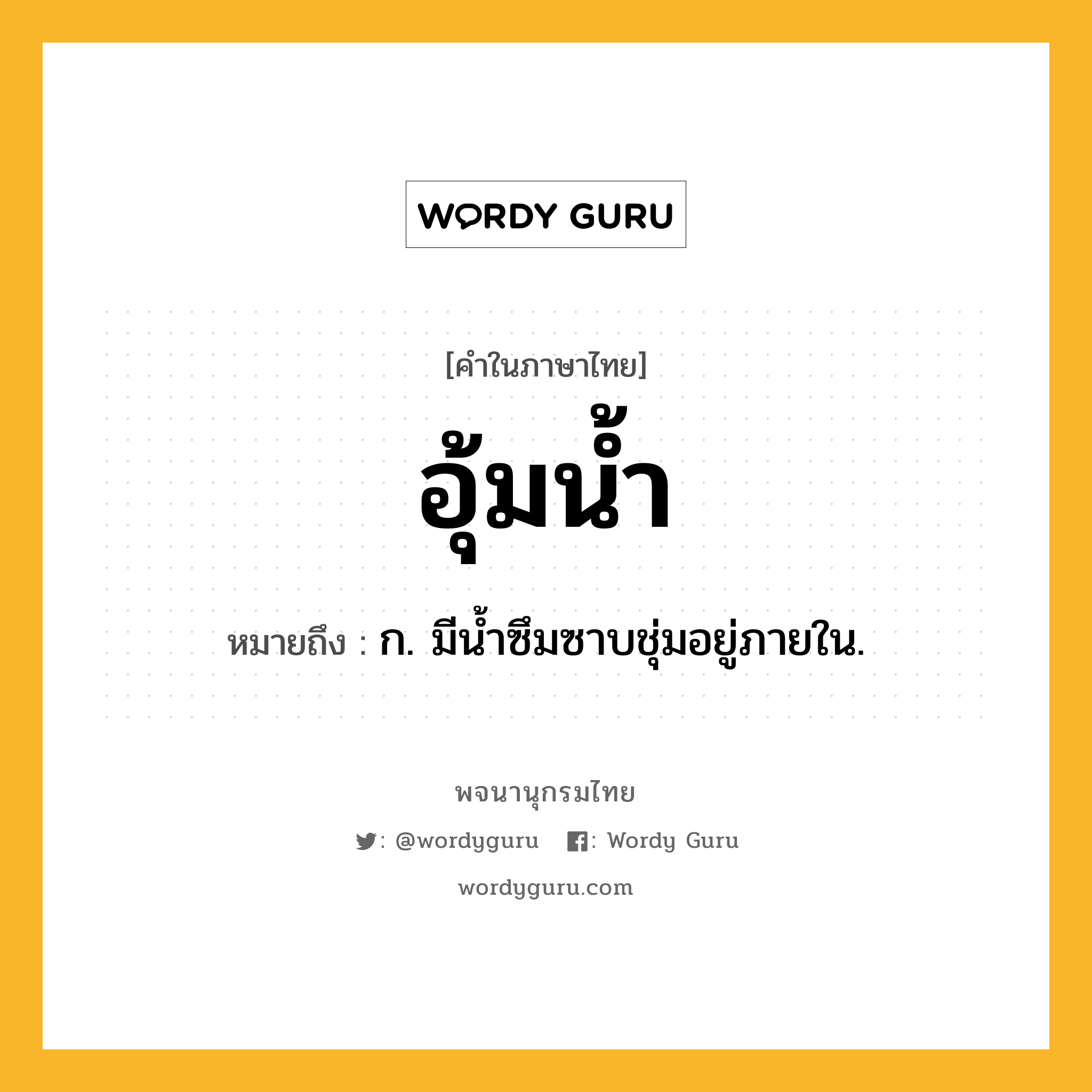 อุ้มน้ำ ความหมาย หมายถึงอะไร?, คำในภาษาไทย อุ้มน้ำ หมายถึง ก. มีนํ้าซึมซาบชุ่มอยู่ภายใน.