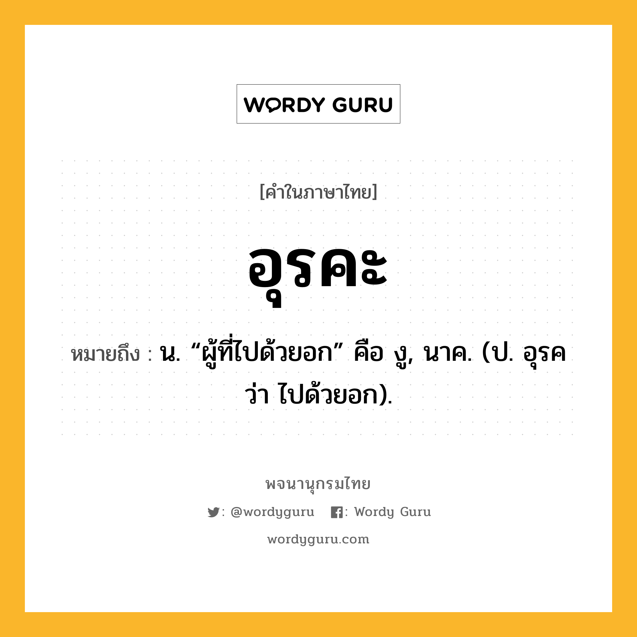 อุรคะ ความหมาย หมายถึงอะไร?, คำในภาษาไทย อุรคะ หมายถึง น. “ผู้ที่ไปด้วยอก” คือ งู, นาค. (ป. อุรค ว่า ไปด้วยอก).