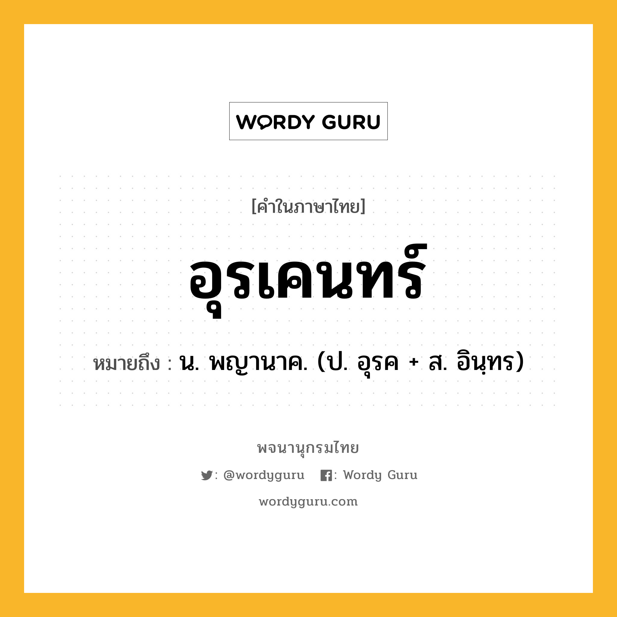 อุรเคนทร์ ความหมาย หมายถึงอะไร?, คำในภาษาไทย อุรเคนทร์ หมายถึง น. พญานาค. (ป. อุรค + ส. อินฺทร)