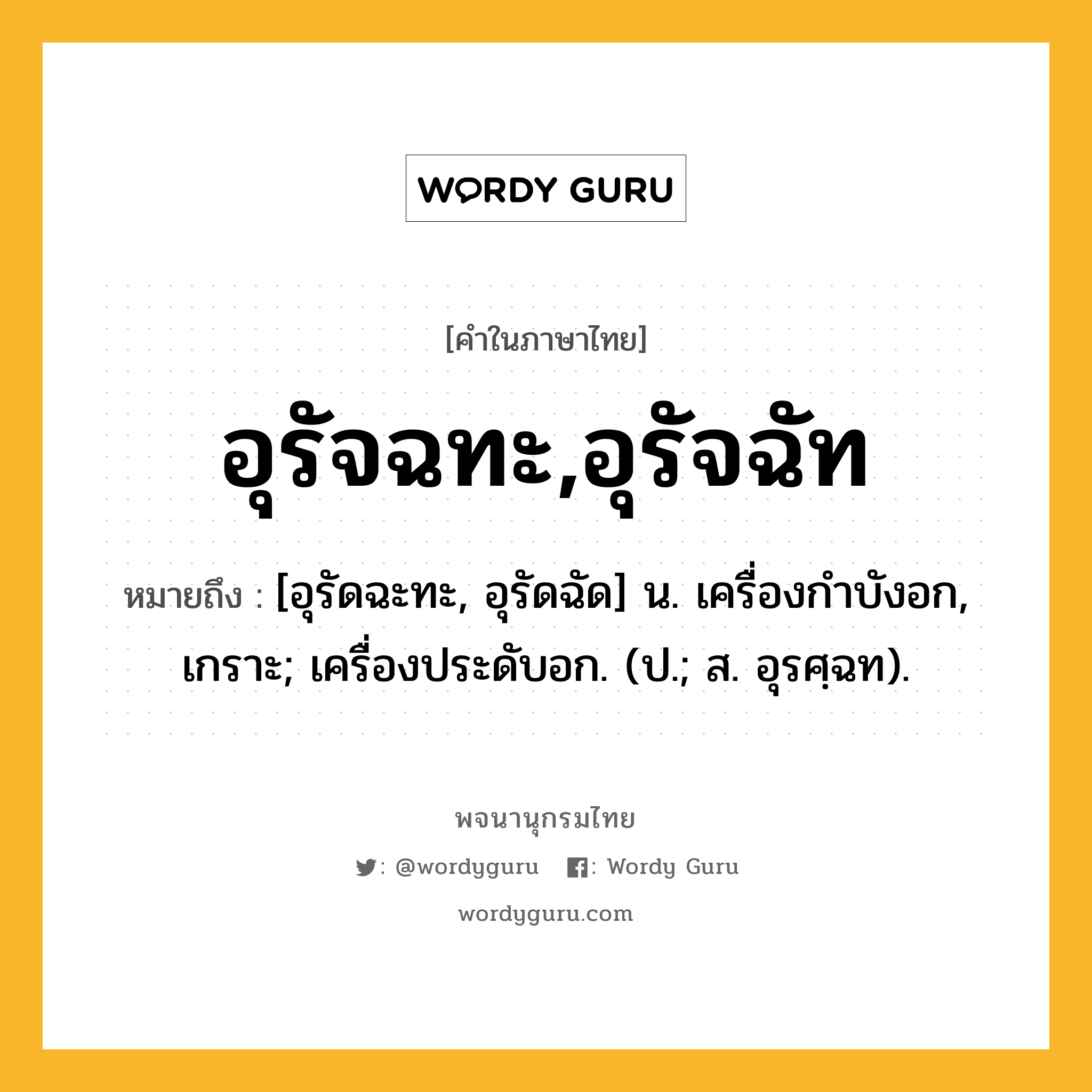 อุรัจฉทะ,อุรัจฉัท ความหมาย หมายถึงอะไร?, คำในภาษาไทย อุรัจฉทะ,อุรัจฉัท หมายถึง [อุรัดฉะทะ, อุรัดฉัด] น. เครื่องกําบังอก, เกราะ; เครื่องประดับอก. (ป.; ส. อุรศฺฉท).