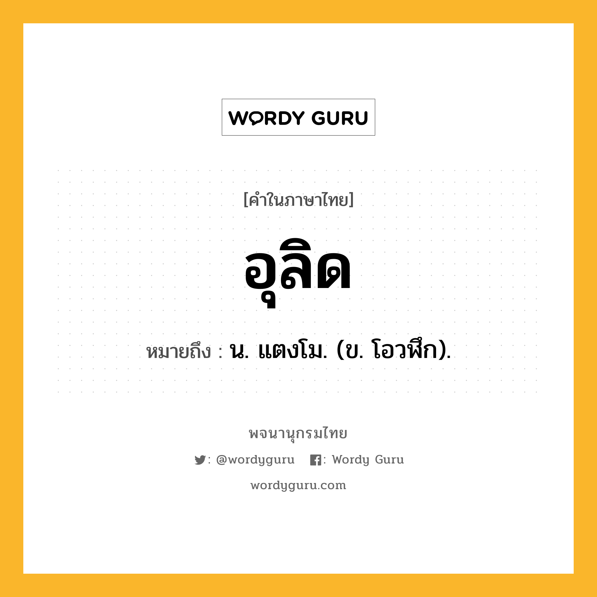 อุลิด ความหมาย หมายถึงอะไร?, คำในภาษาไทย อุลิด หมายถึง น. แตงโม. (ข. โอวฬึก).