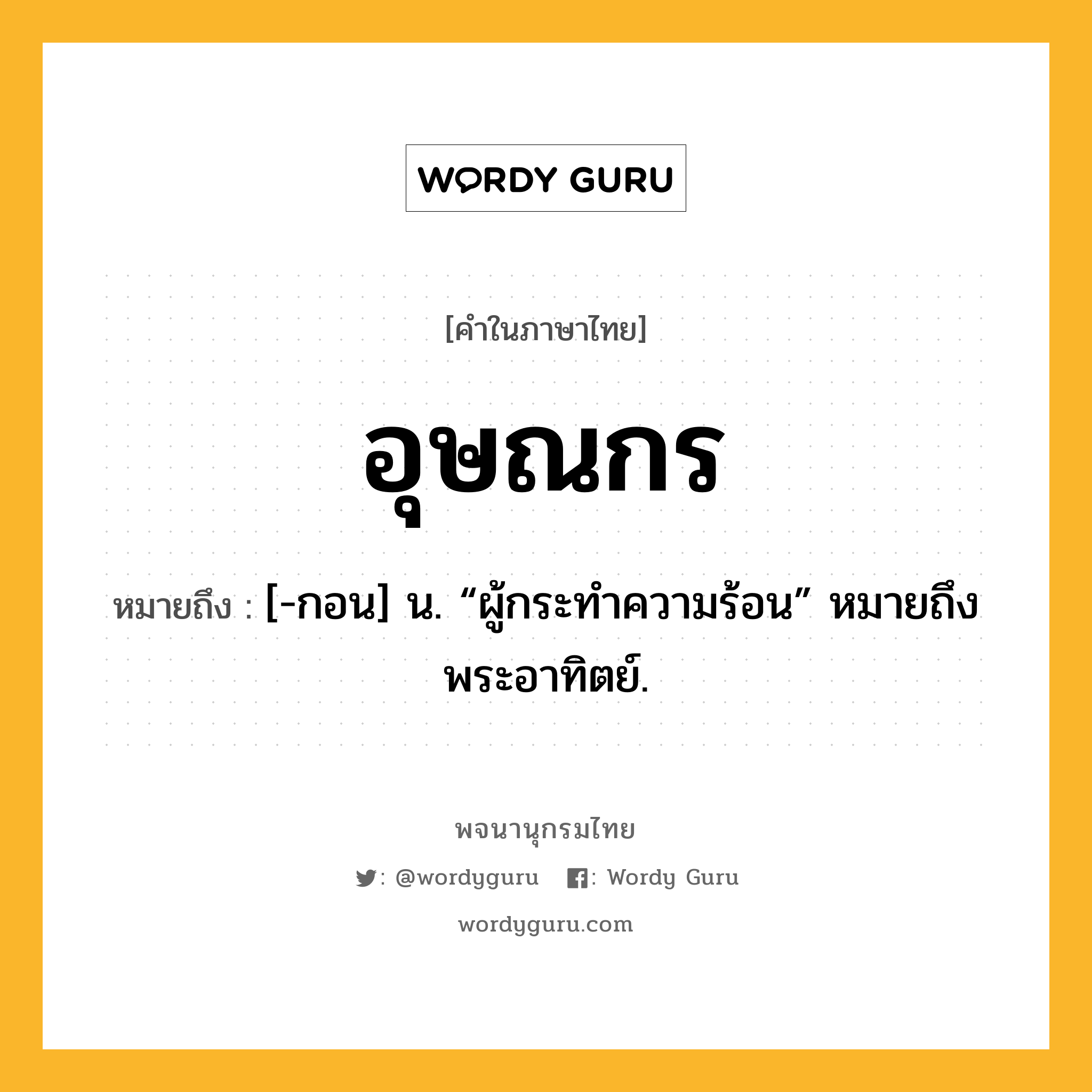 อุษณกร ความหมาย หมายถึงอะไร?, คำในภาษาไทย อุษณกร หมายถึง [-กอน] น. “ผู้กระทําความร้อน” หมายถึง พระอาทิตย์.