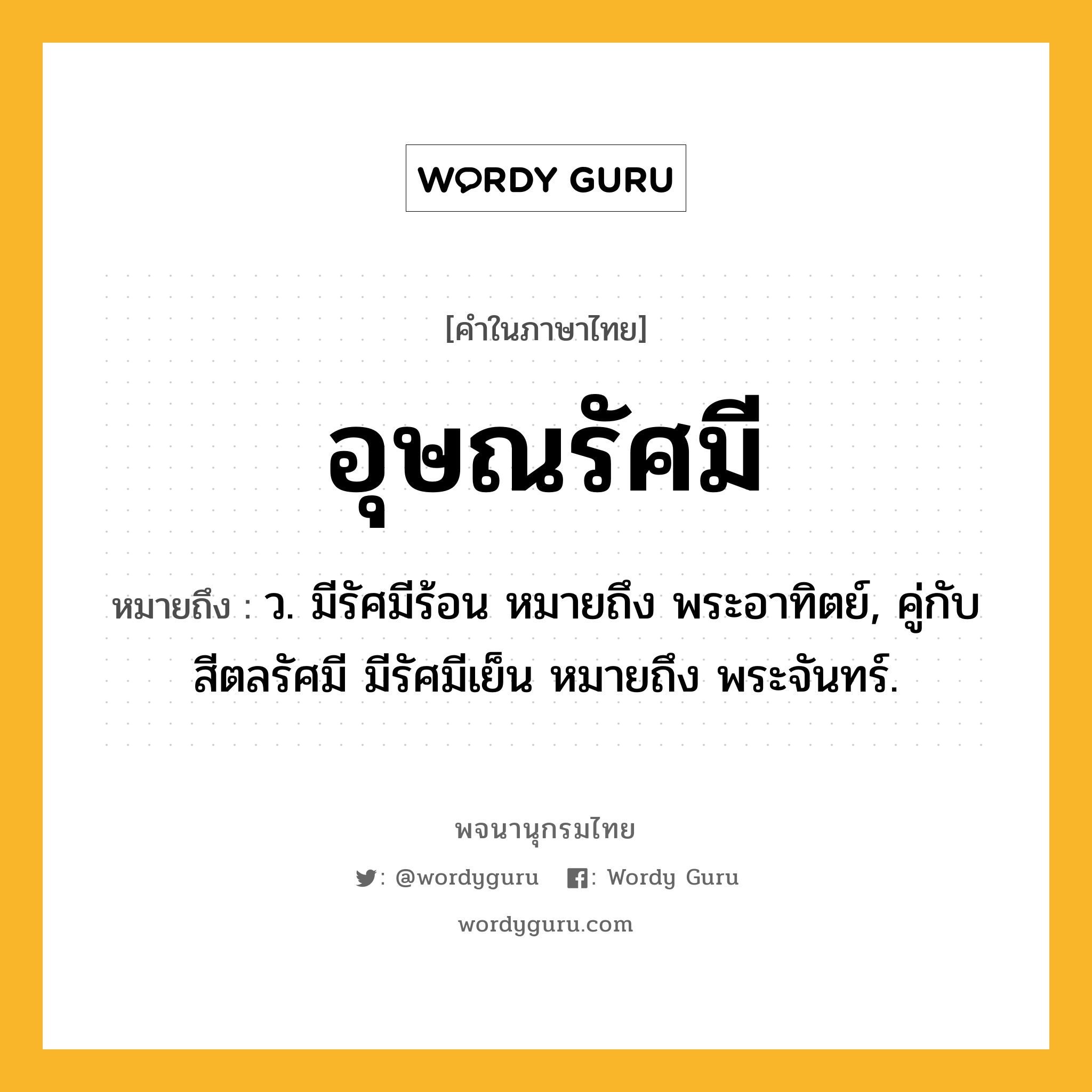 อุษณรัศมี ความหมาย หมายถึงอะไร?, คำในภาษาไทย อุษณรัศมี หมายถึง ว. มีรัศมีร้อน หมายถึง พระอาทิตย์, คู่กับ สีตลรัศมี มีรัศมีเย็น หมายถึง พระจันทร์.