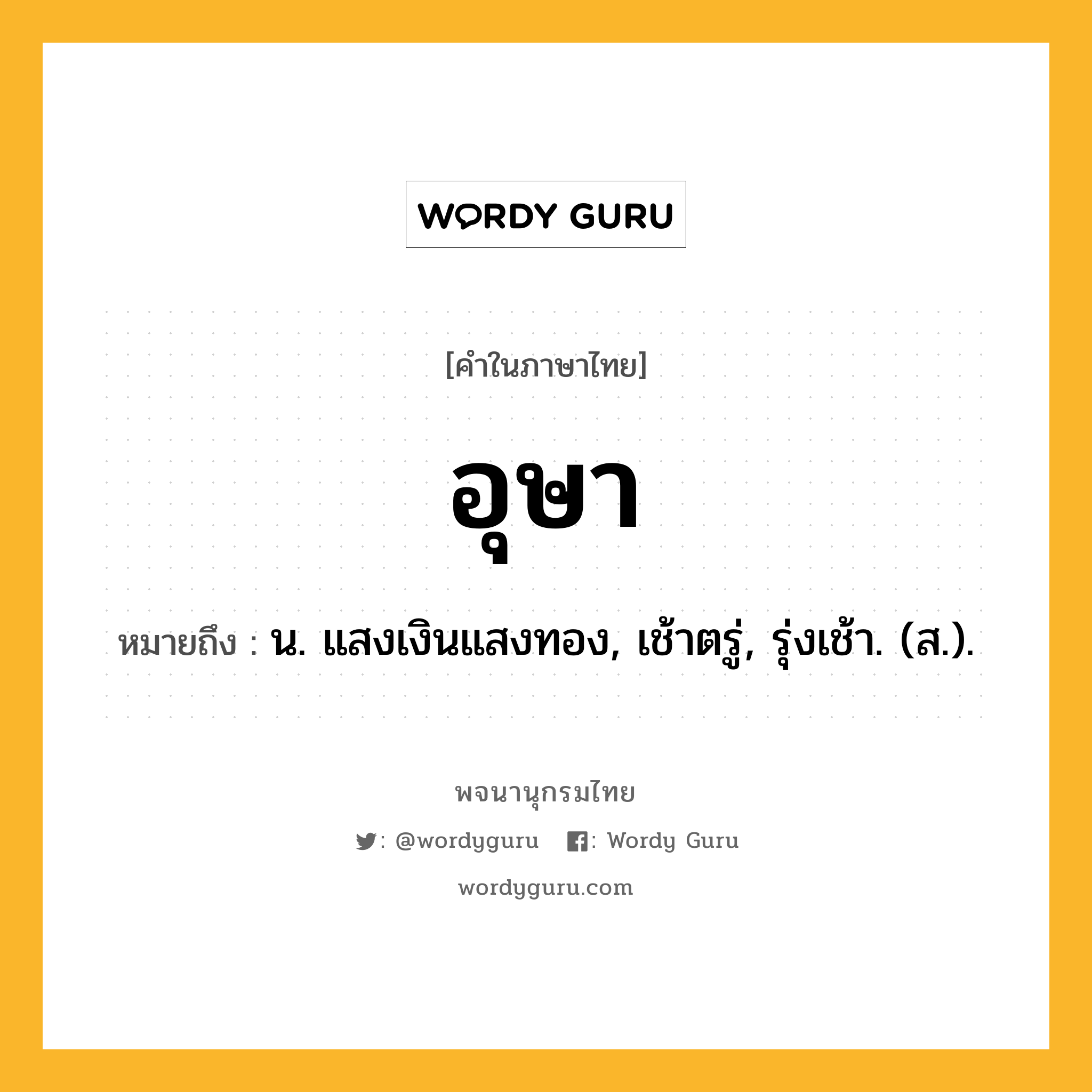 อุษา ความหมาย หมายถึงอะไร?, คำในภาษาไทย อุษา หมายถึง น. แสงเงินแสงทอง, เช้าตรู่, รุ่งเช้า. (ส.).