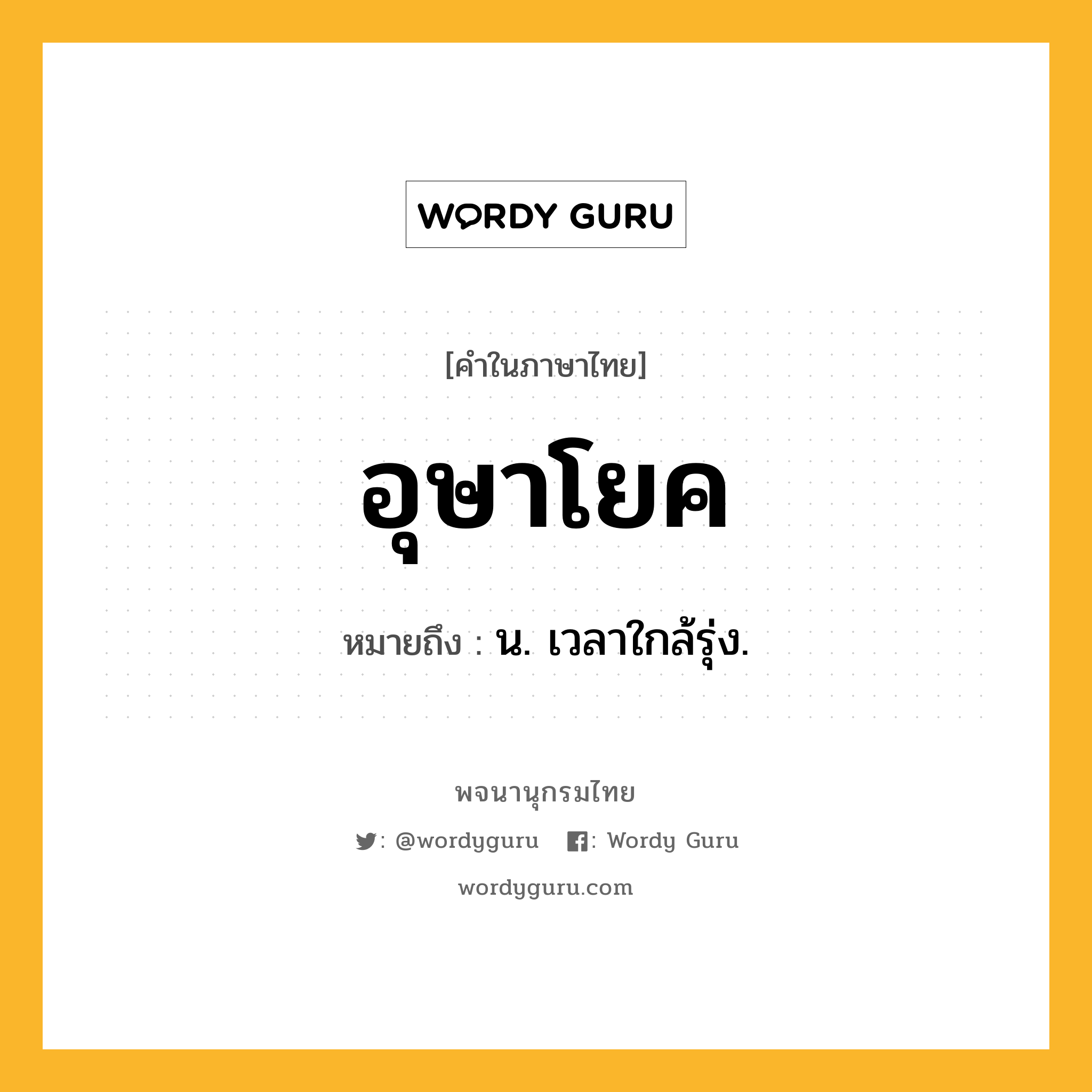 อุษาโยค ความหมาย หมายถึงอะไร?, คำในภาษาไทย อุษาโยค หมายถึง น. เวลาใกล้รุ่ง.