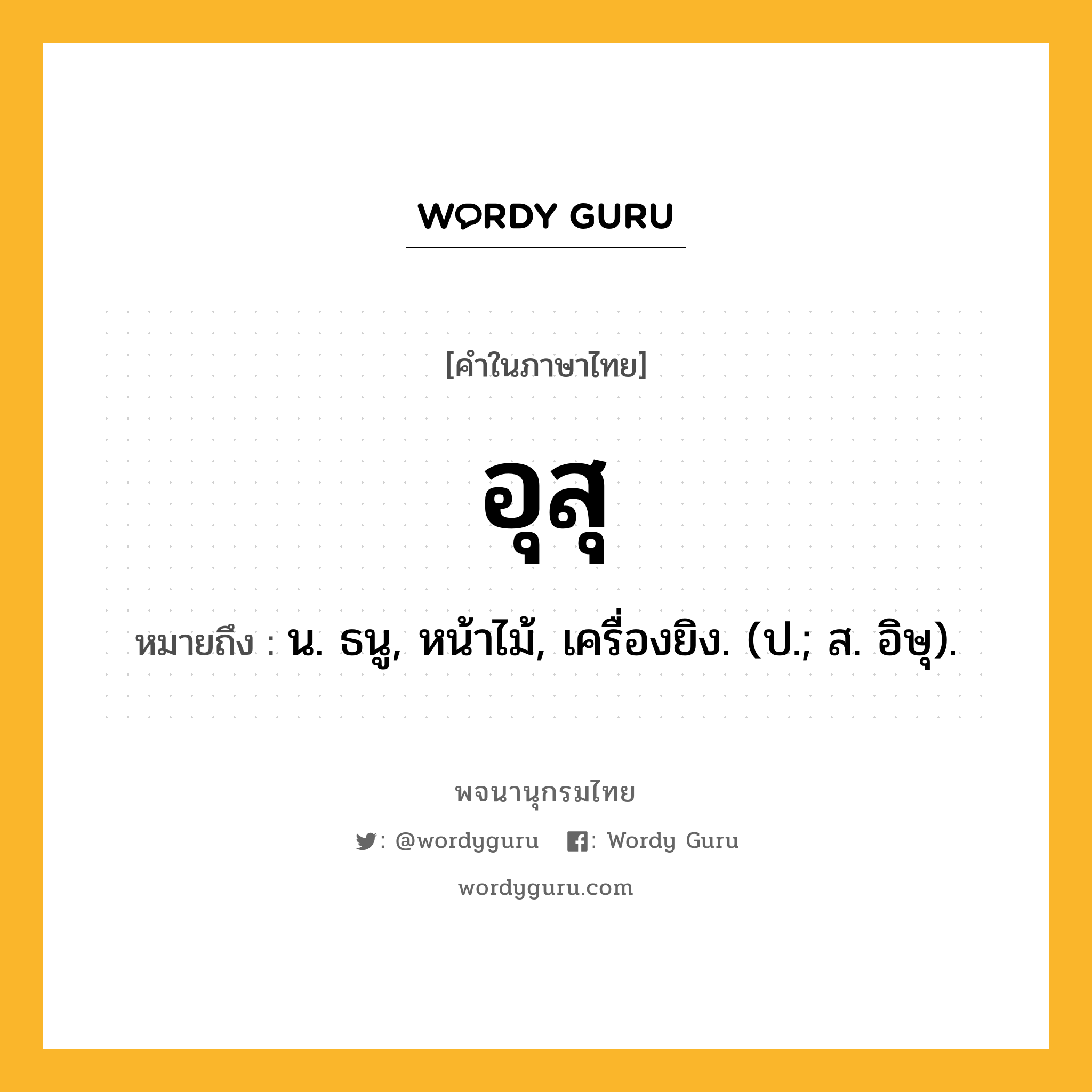 อุสุ ความหมาย หมายถึงอะไร?, คำในภาษาไทย อุสุ หมายถึง น. ธนู, หน้าไม้, เครื่องยิง. (ป.; ส. อิษุ).