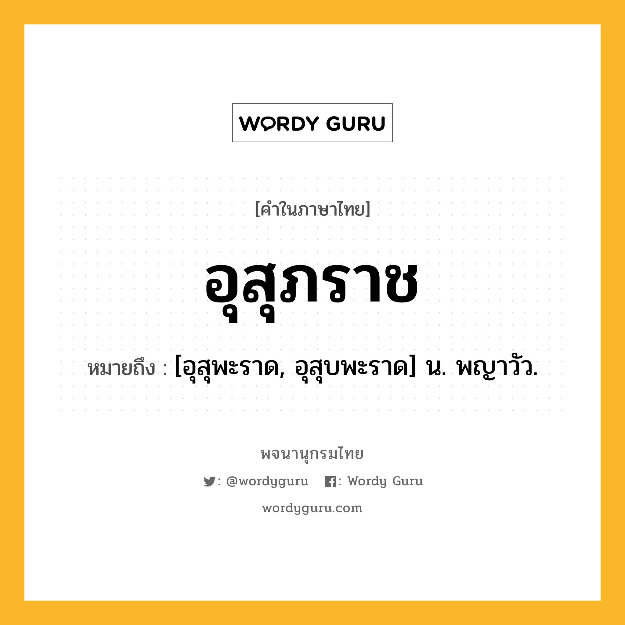 อุสุภราช ความหมาย หมายถึงอะไร?, คำในภาษาไทย อุสุภราช หมายถึง [อุสุพะราด, อุสุบพะราด] น. พญาวัว.