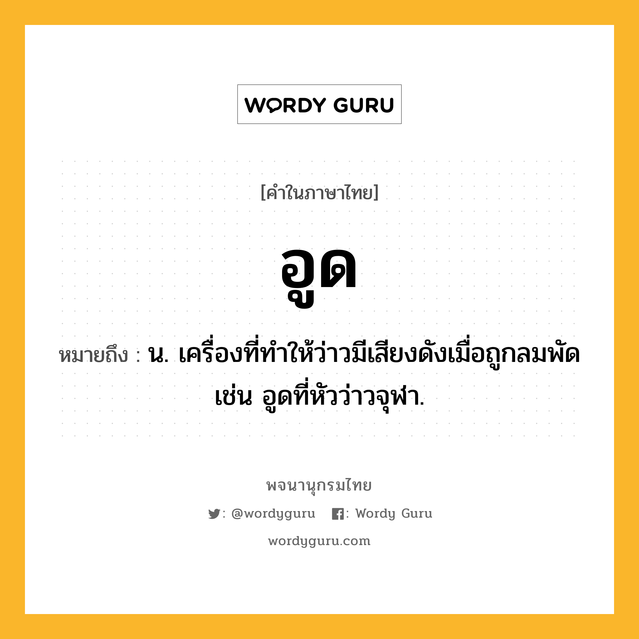 อูด ความหมาย หมายถึงอะไร?, คำในภาษาไทย อูด หมายถึง น. เครื่องที่ทําให้ว่าวมีเสียงดังเมื่อถูกลมพัด เช่น อูดที่หัวว่าวจุฬา.