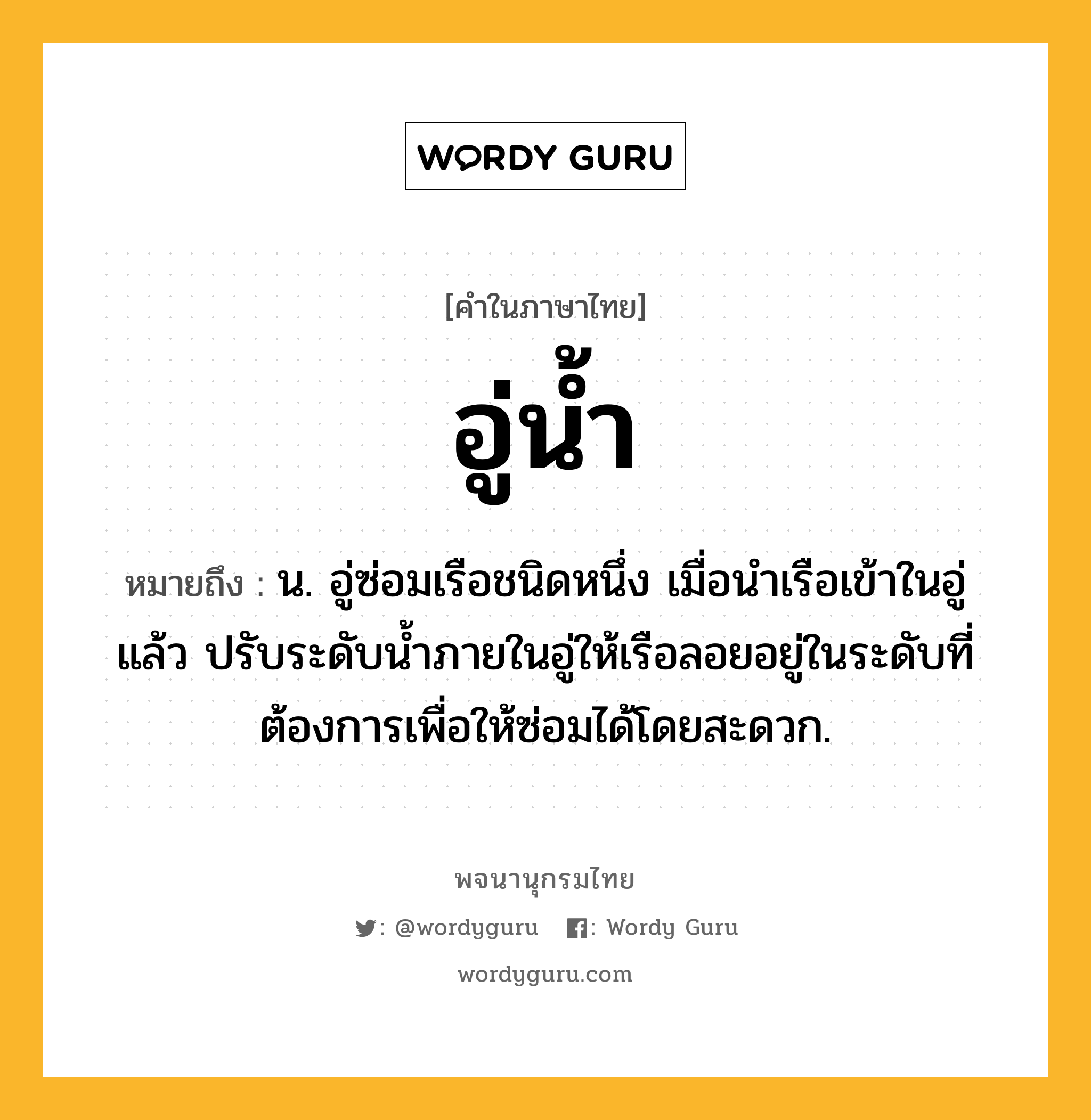 อู่น้ำ ความหมาย หมายถึงอะไร?, คำในภาษาไทย อู่น้ำ หมายถึง น. อู่ซ่อมเรือชนิดหนึ่ง เมื่อนําเรือเข้าในอู่แล้ว ปรับระดับนํ้าภายในอู่ให้เรือลอยอยู่ในระดับที่ต้องการเพื่อให้ซ่อมได้โดยสะดวก.