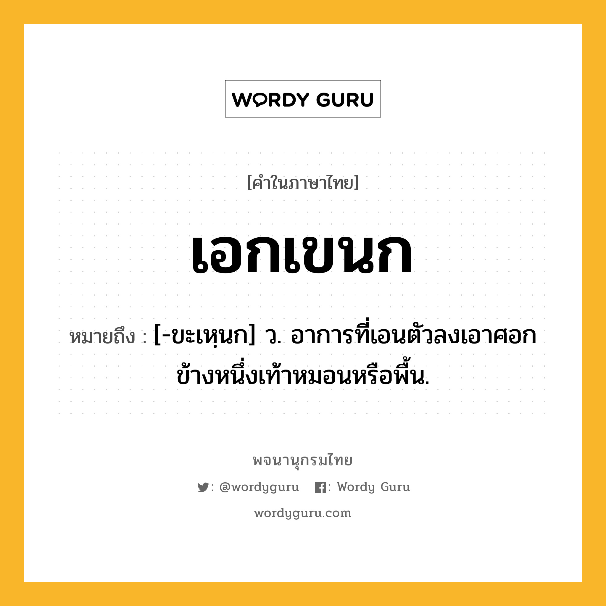 เอกเขนก ความหมาย หมายถึงอะไร?, คำในภาษาไทย เอกเขนก หมายถึง [-ขะเหฺนก] ว. อาการที่เอนตัวลงเอาศอกข้างหนึ่งเท้าหมอนหรือพื้น.