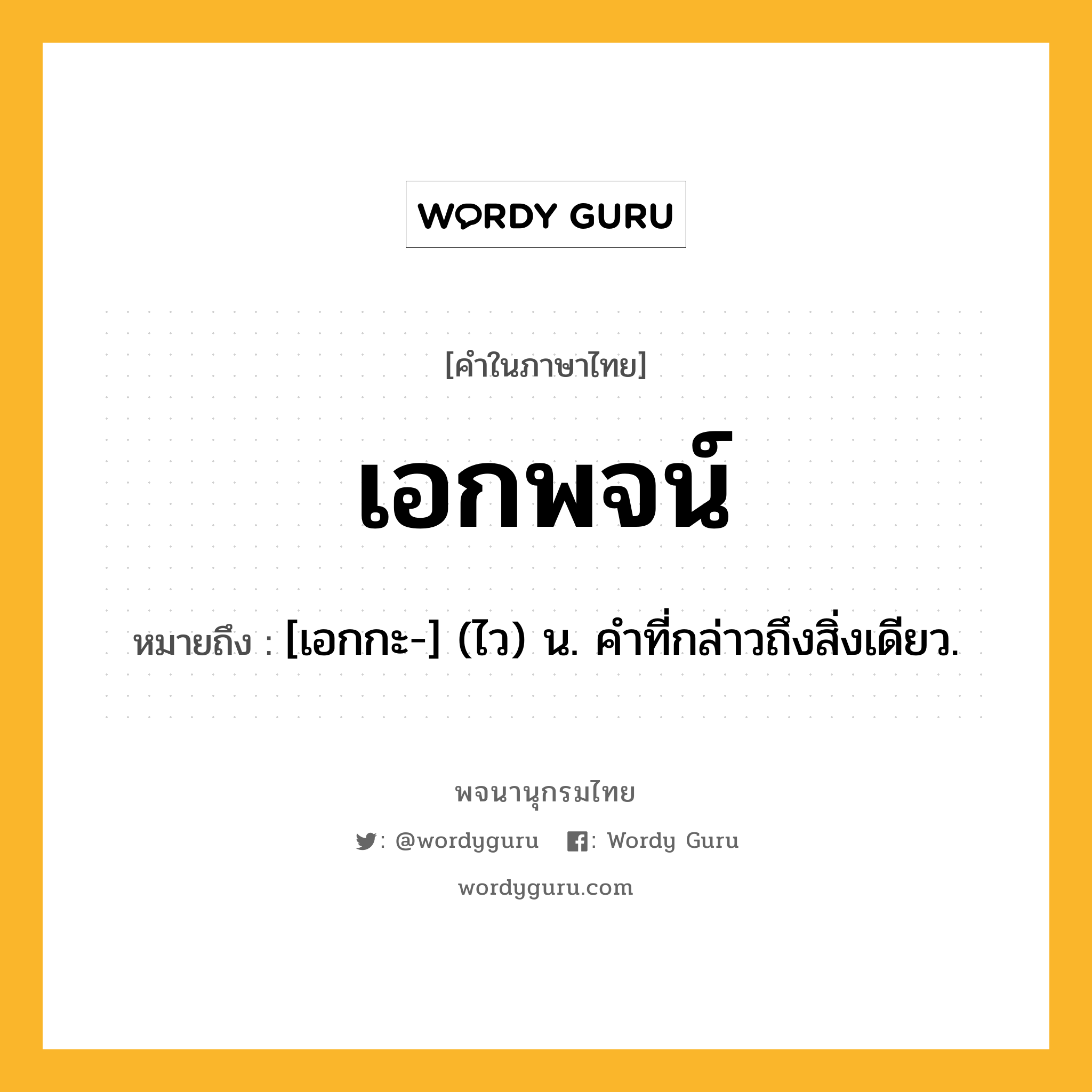 เอกพจน์ ความหมาย หมายถึงอะไร?, คำในภาษาไทย เอกพจน์ หมายถึง [เอกกะ-] (ไว) น. คําที่กล่าวถึงสิ่งเดียว.