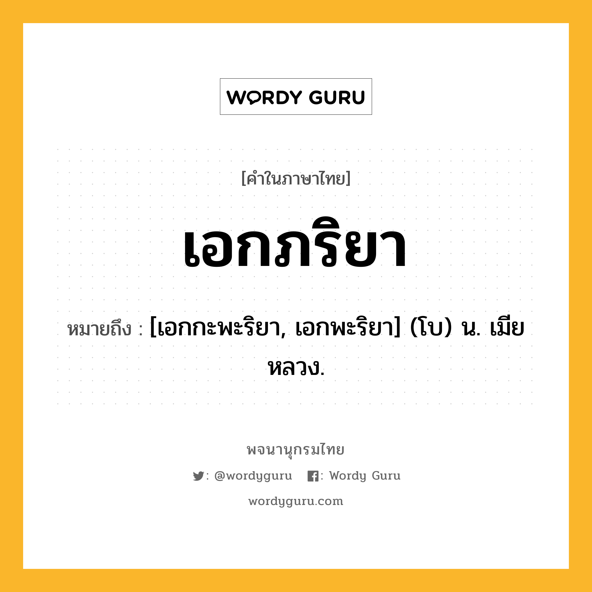 เอกภริยา ความหมาย หมายถึงอะไร?, คำในภาษาไทย เอกภริยา หมายถึง [เอกกะพะริยา, เอกพะริยา] (โบ) น. เมียหลวง.