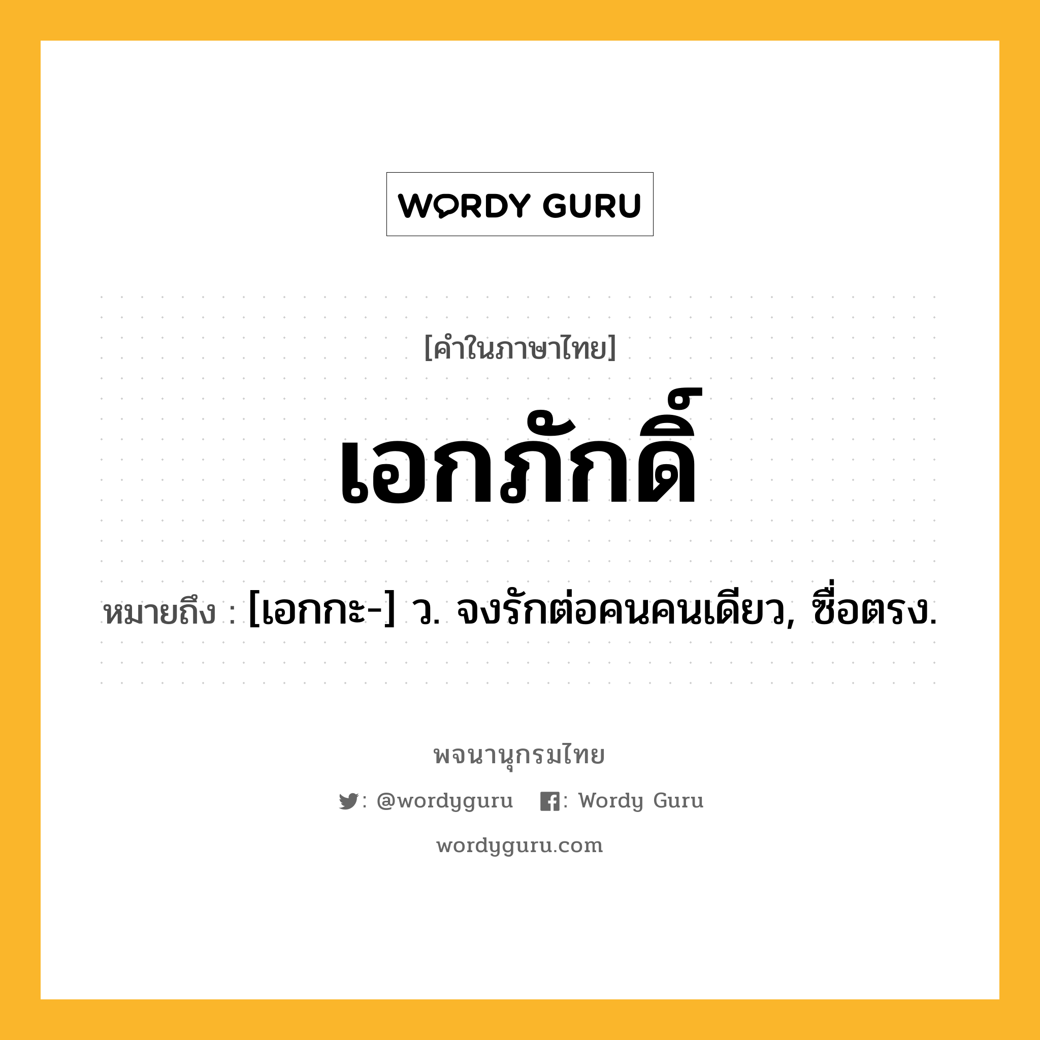 เอกภักดิ์ ความหมาย หมายถึงอะไร?, คำในภาษาไทย เอกภักดิ์ หมายถึง [เอกกะ-] ว. จงรักต่อคนคนเดียว, ซื่อตรง.