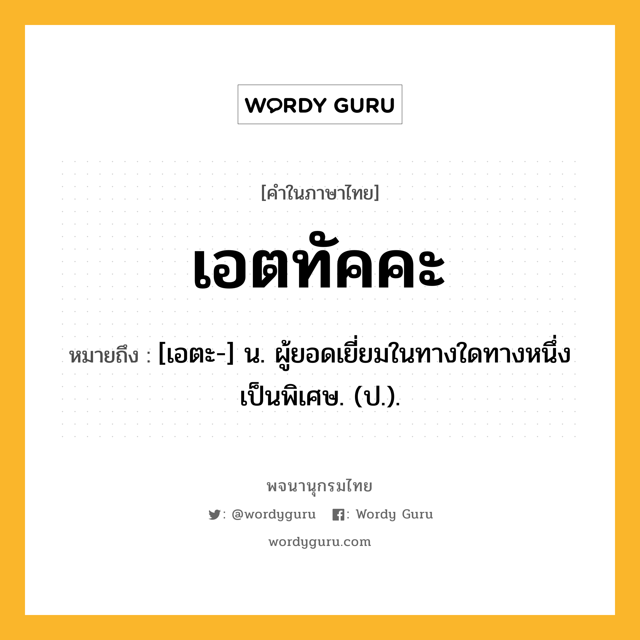 เอตทัคคะ ความหมาย หมายถึงอะไร?, คำในภาษาไทย เอตทัคคะ หมายถึง [เอตะ-] น. ผู้ยอดเยี่ยมในทางใดทางหนึ่งเป็นพิเศษ. (ป.).